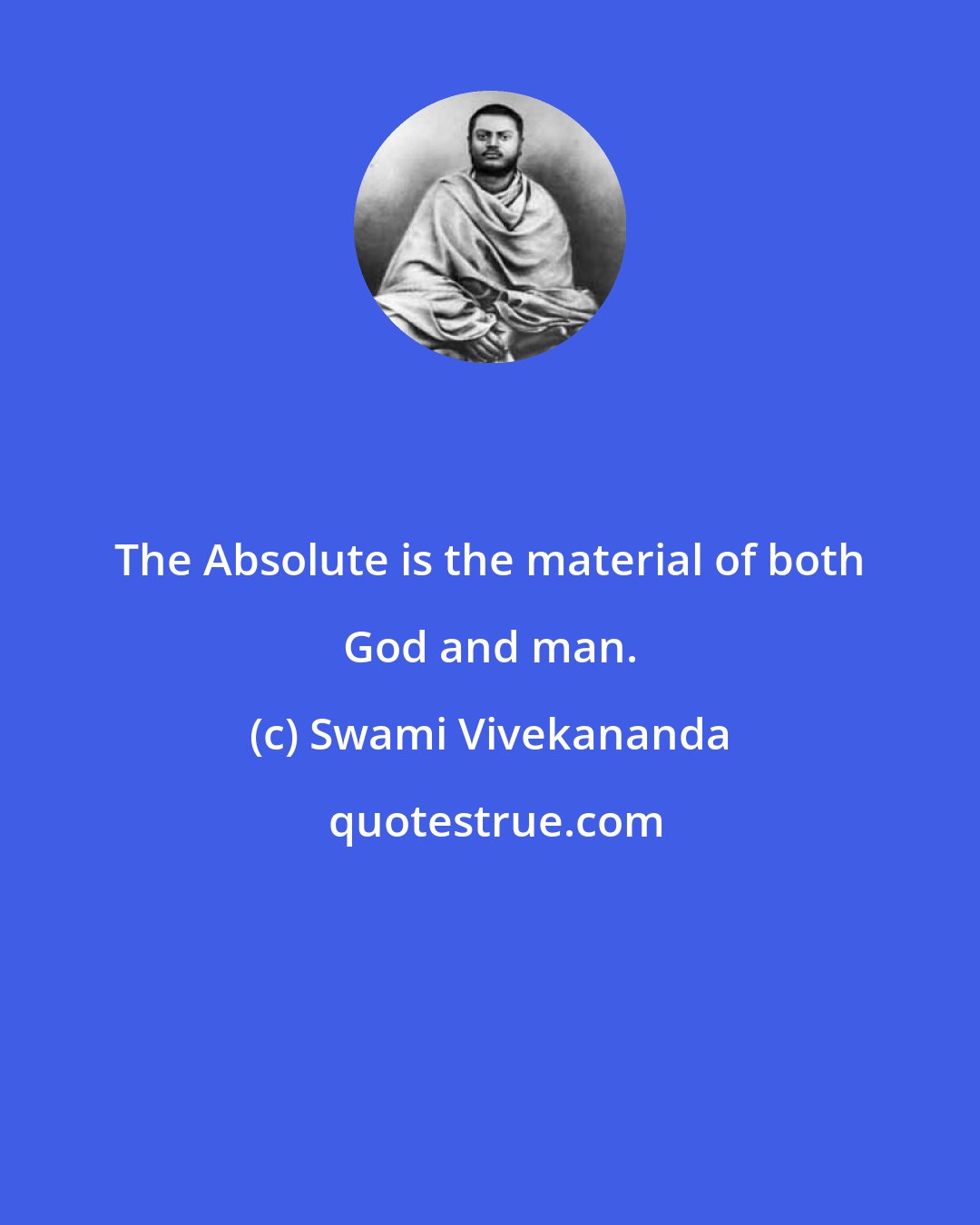 Swami Vivekananda: The Absolute is the material of both God and man.