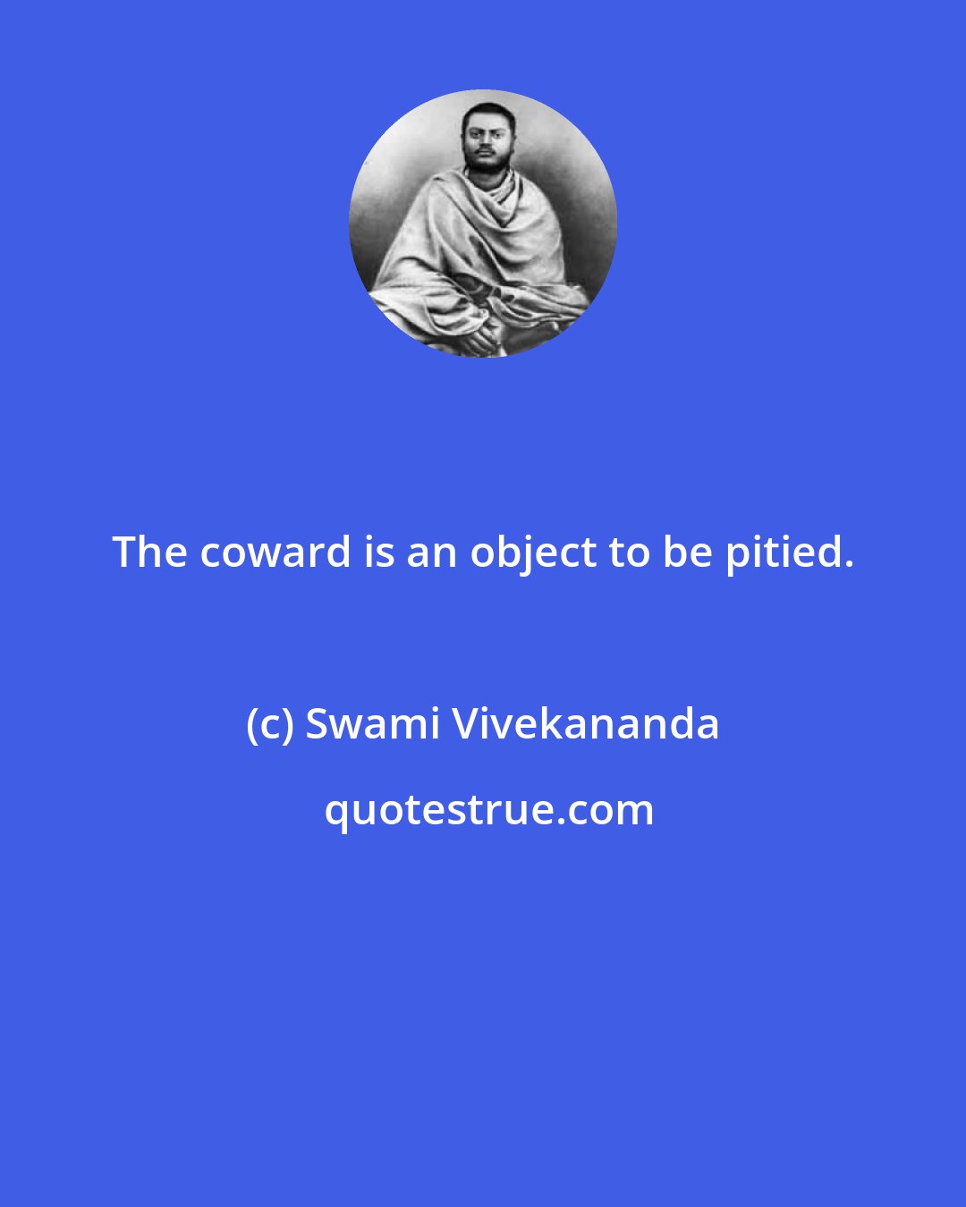 Swami Vivekananda: The coward is an object to be pitied.