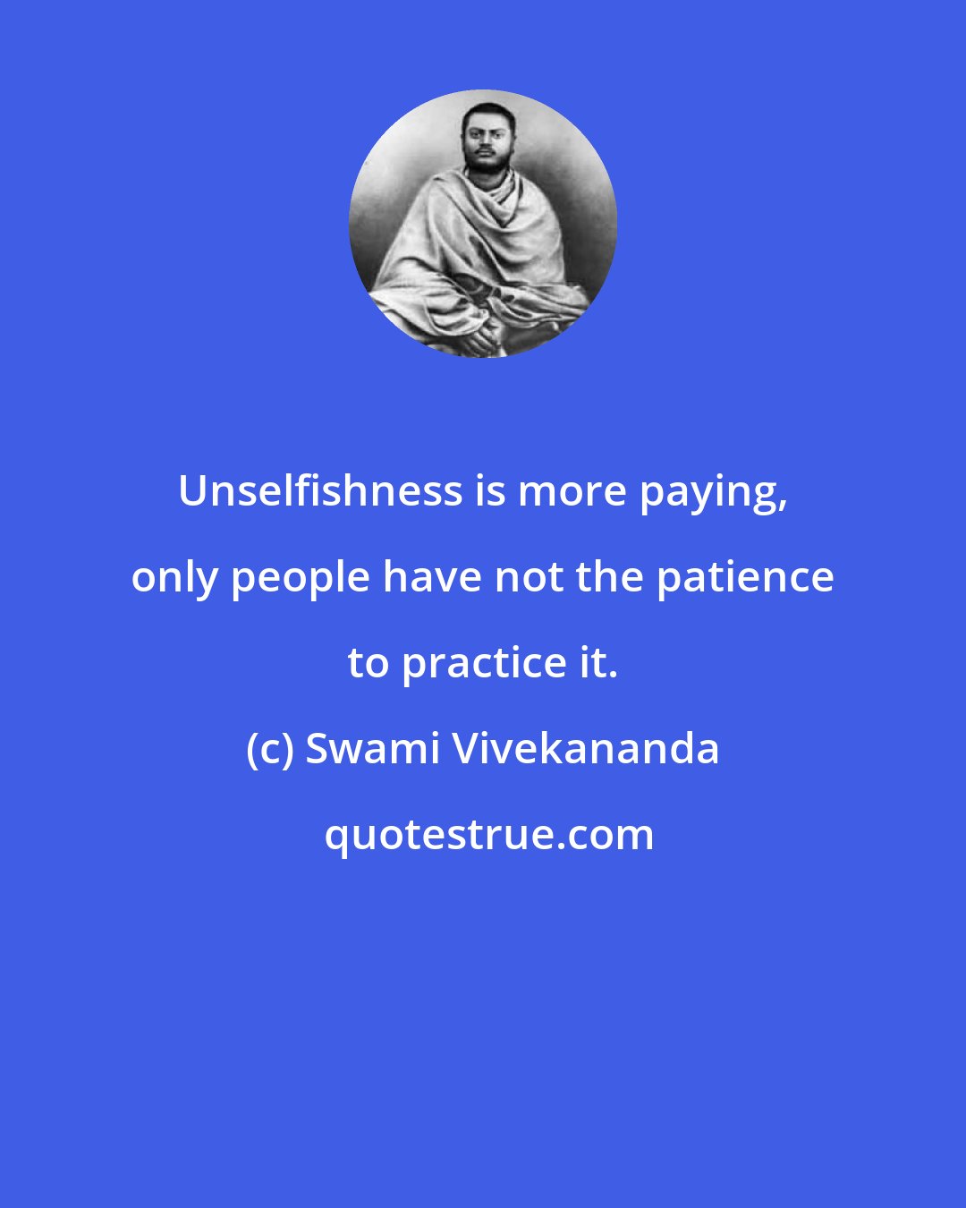 Swami Vivekananda: Unselfishness is more paying, only people have not the patience to practice it.