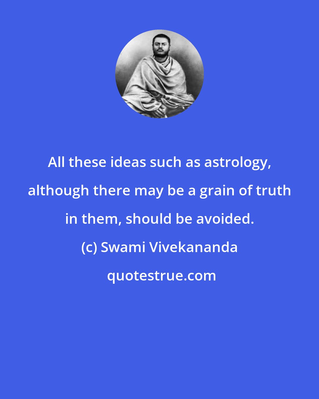 Swami Vivekananda: All these ideas such as astrology, although there may be a grain of truth in them, should be avoided.