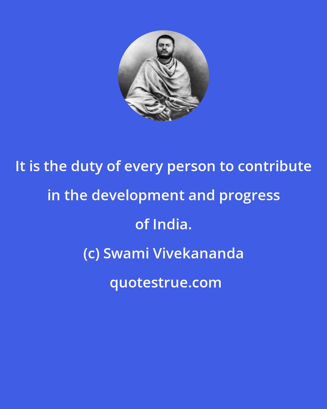 Swami Vivekananda: It is the duty of every person to contribute in the development and progress of India.