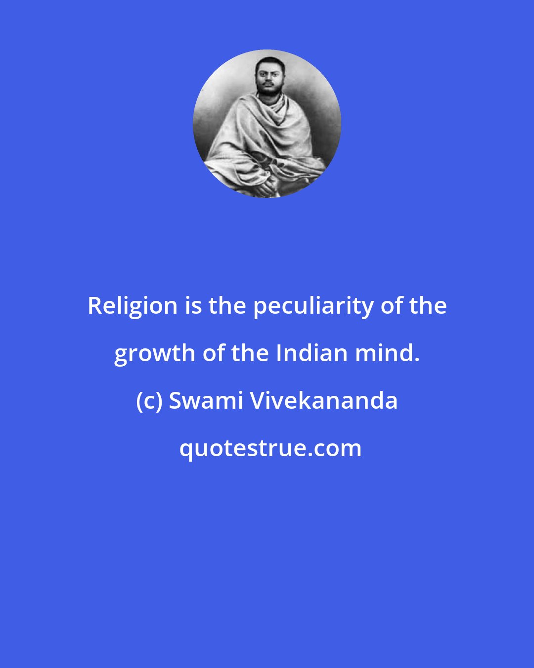 Swami Vivekananda: Religion is the peculiarity of the growth of the Indian mind.