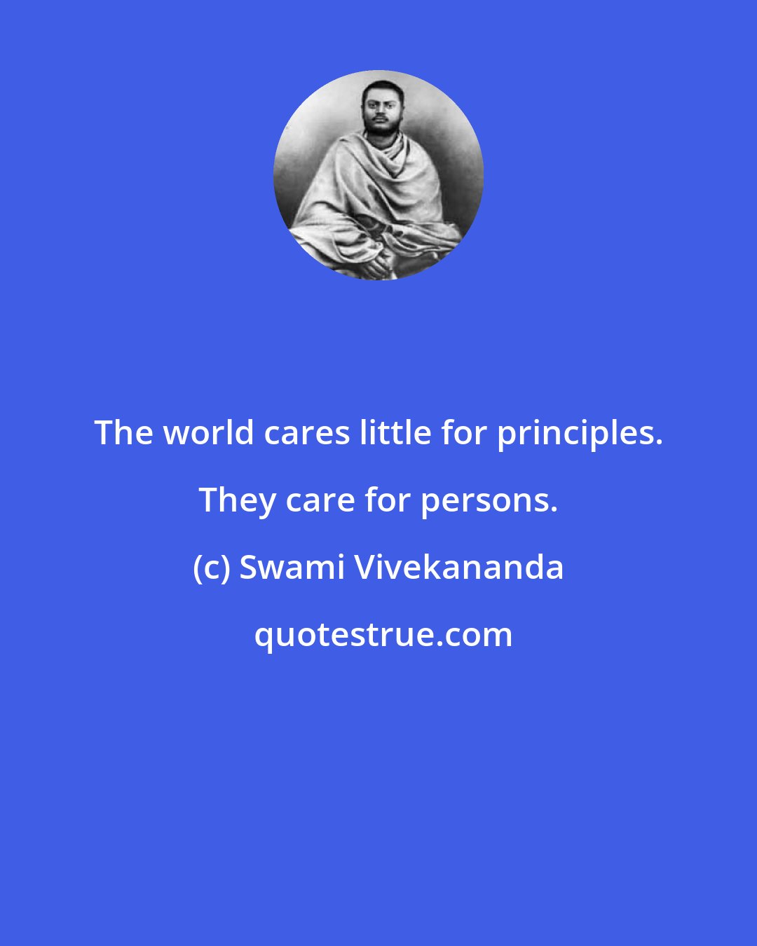 Swami Vivekananda: The world cares little for principles. They care for persons.