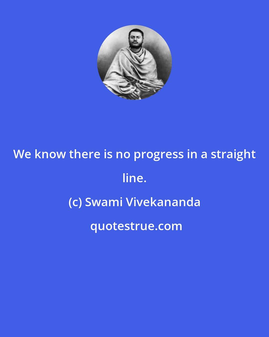 Swami Vivekananda: We know there is no progress in a straight line.