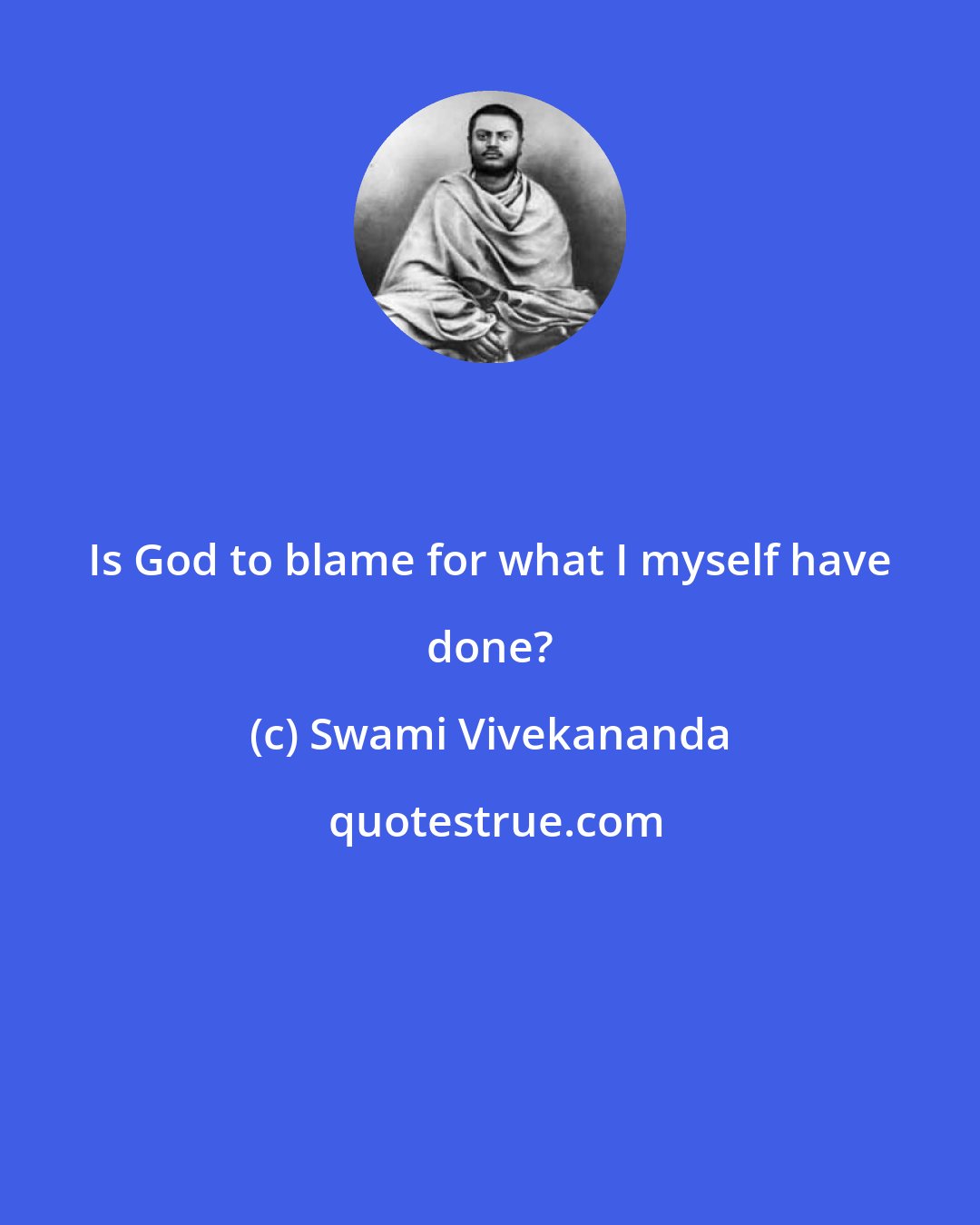 Swami Vivekananda: Is God to blame for what I myself have done?