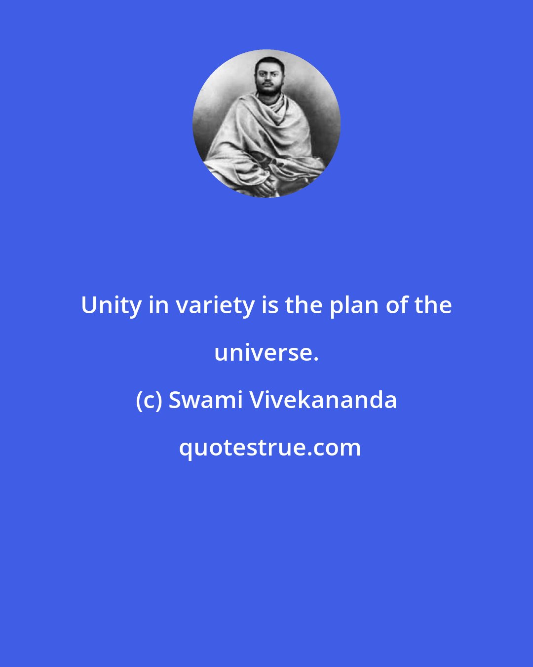 Swami Vivekananda: Unity in variety is the plan of the universe.