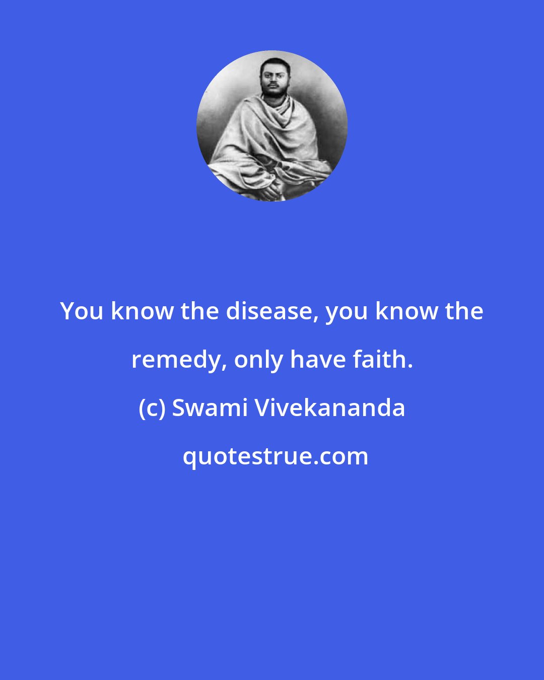 Swami Vivekananda: You know the disease, you know the remedy, only have faith.