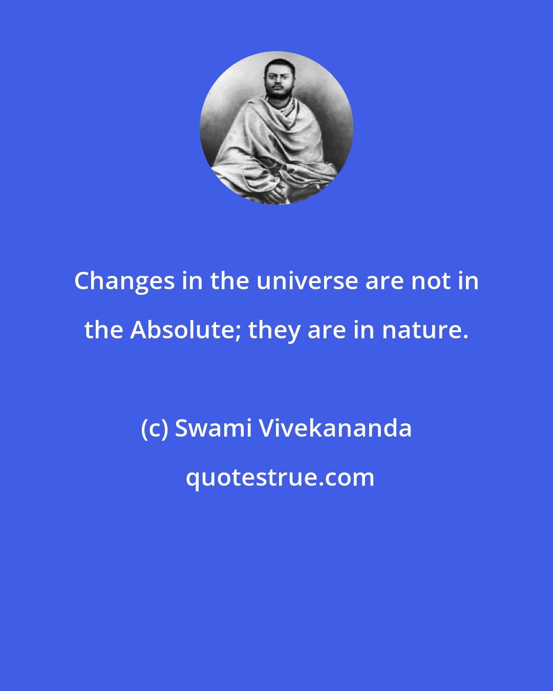 Swami Vivekananda: Changes in the universe are not in the Absolute; they are in nature.