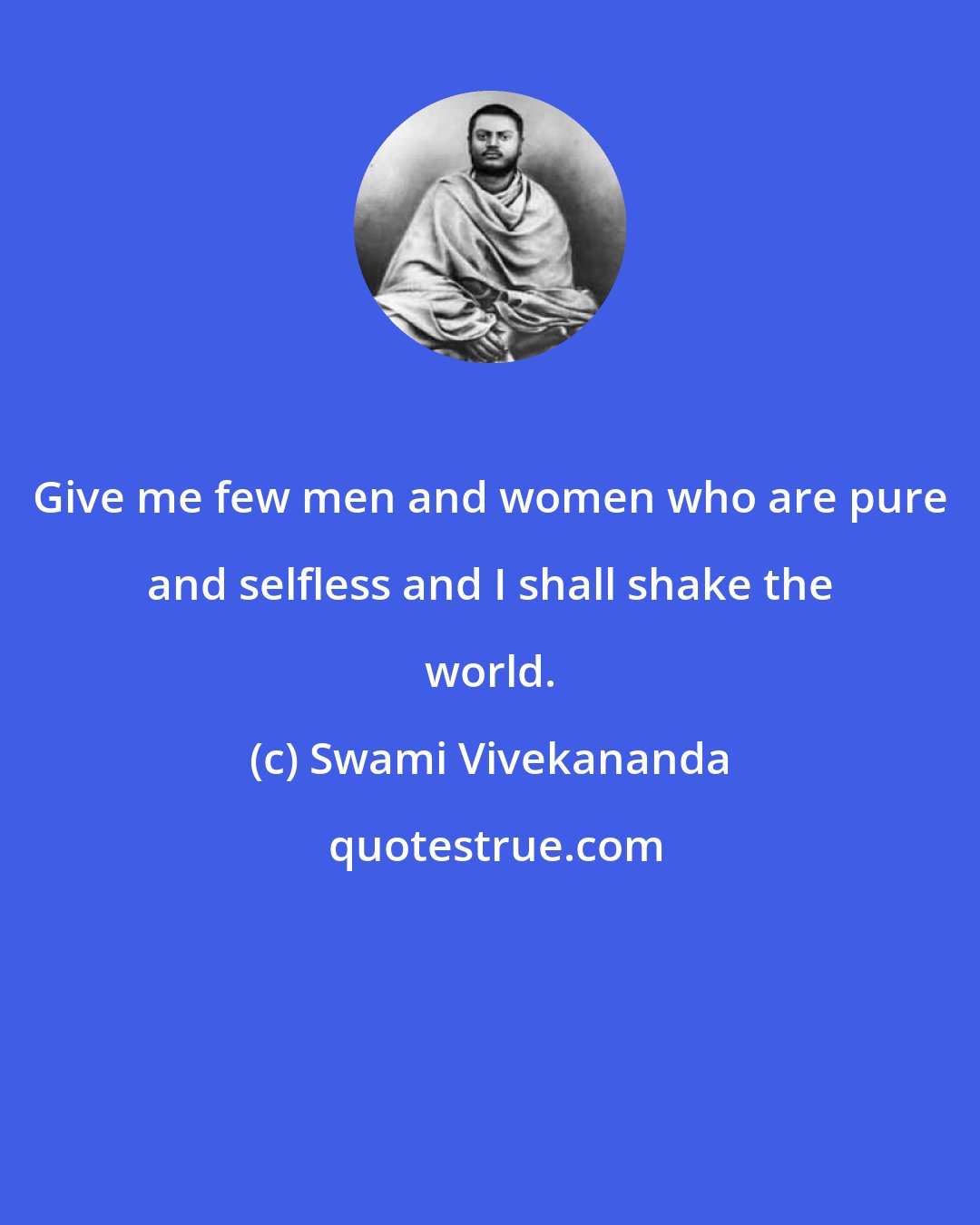 Swami Vivekananda: Give me few men and women who are pure and selfless and I shall shake the world.