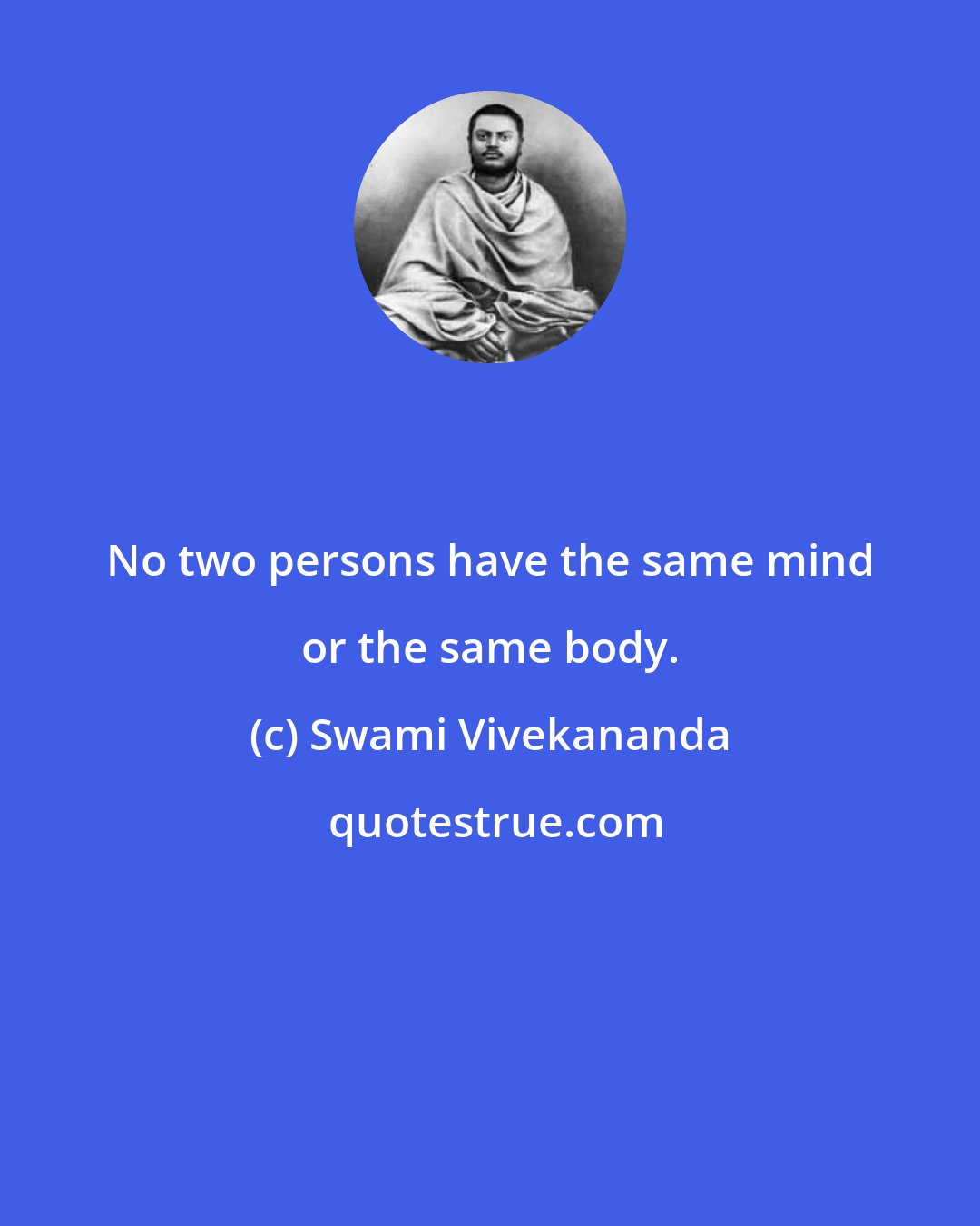 Swami Vivekananda: No two persons have the same mind or the same body.