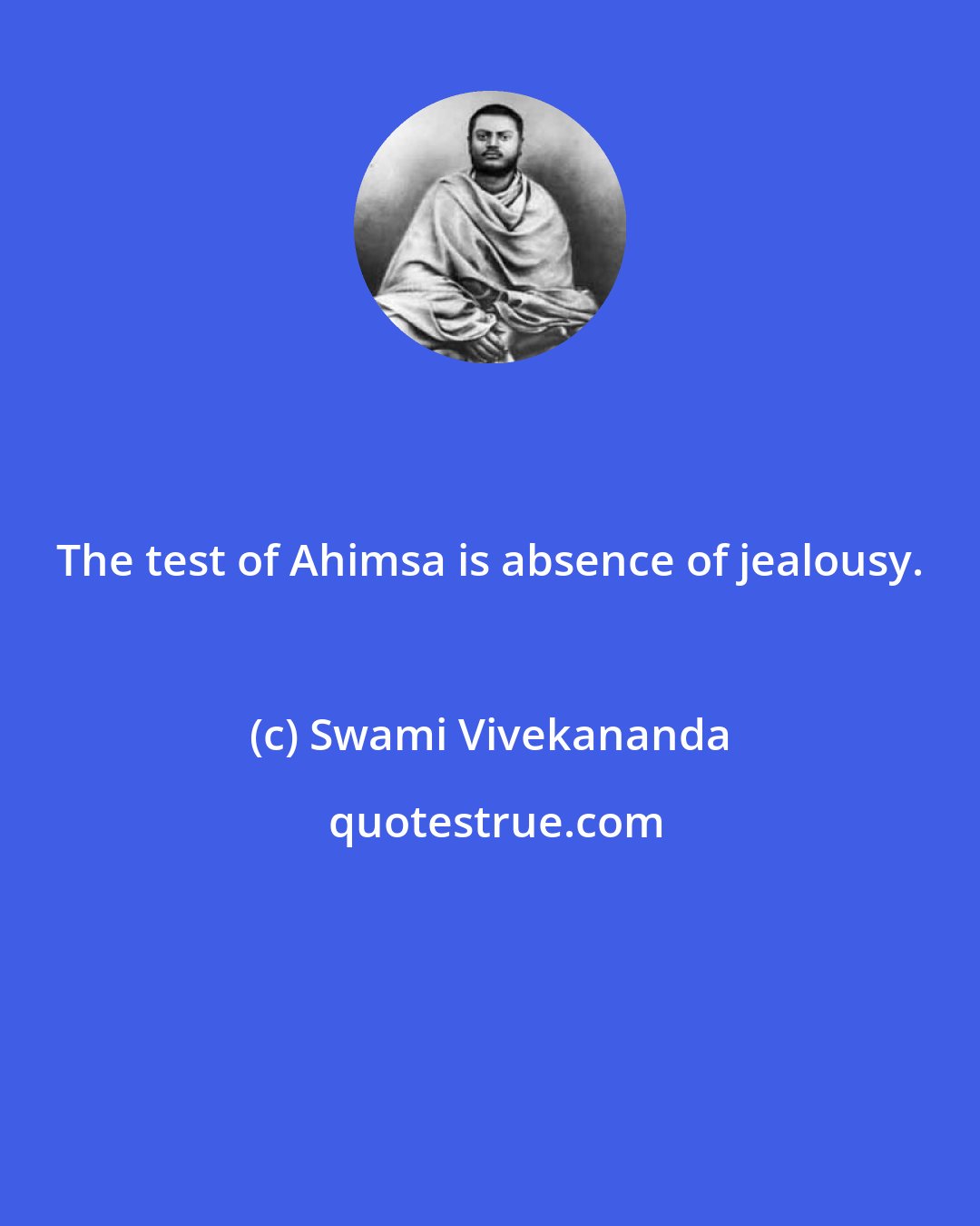 Swami Vivekananda: The test of Ahimsa is absence of jealousy.