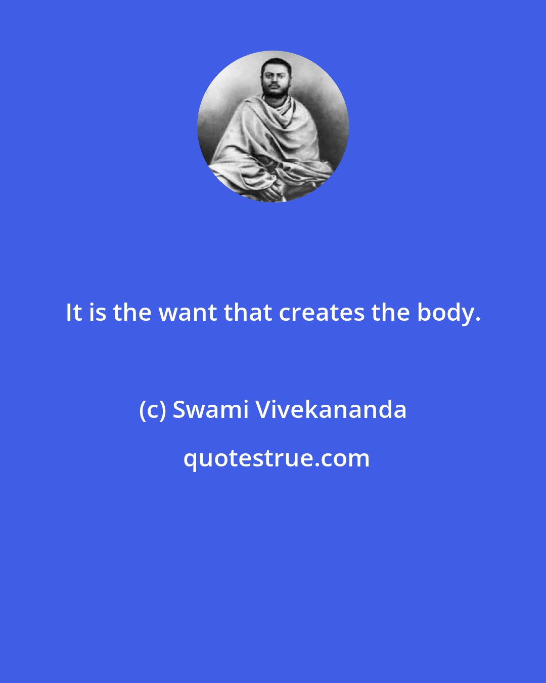 Swami Vivekananda: It is the want that creates the body.