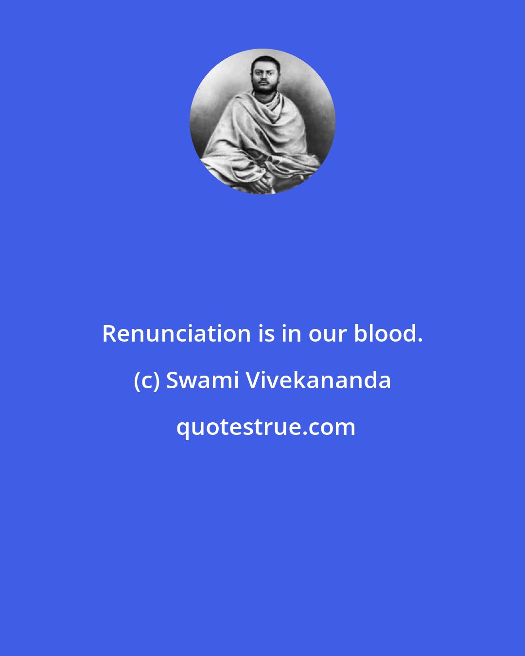 Swami Vivekananda: Renunciation is in our blood.