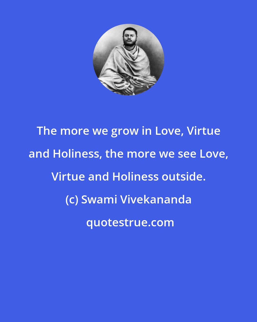 Swami Vivekananda: The more we grow in Love, Virtue and Holiness, the more we see Love, Virtue and Holiness outside.