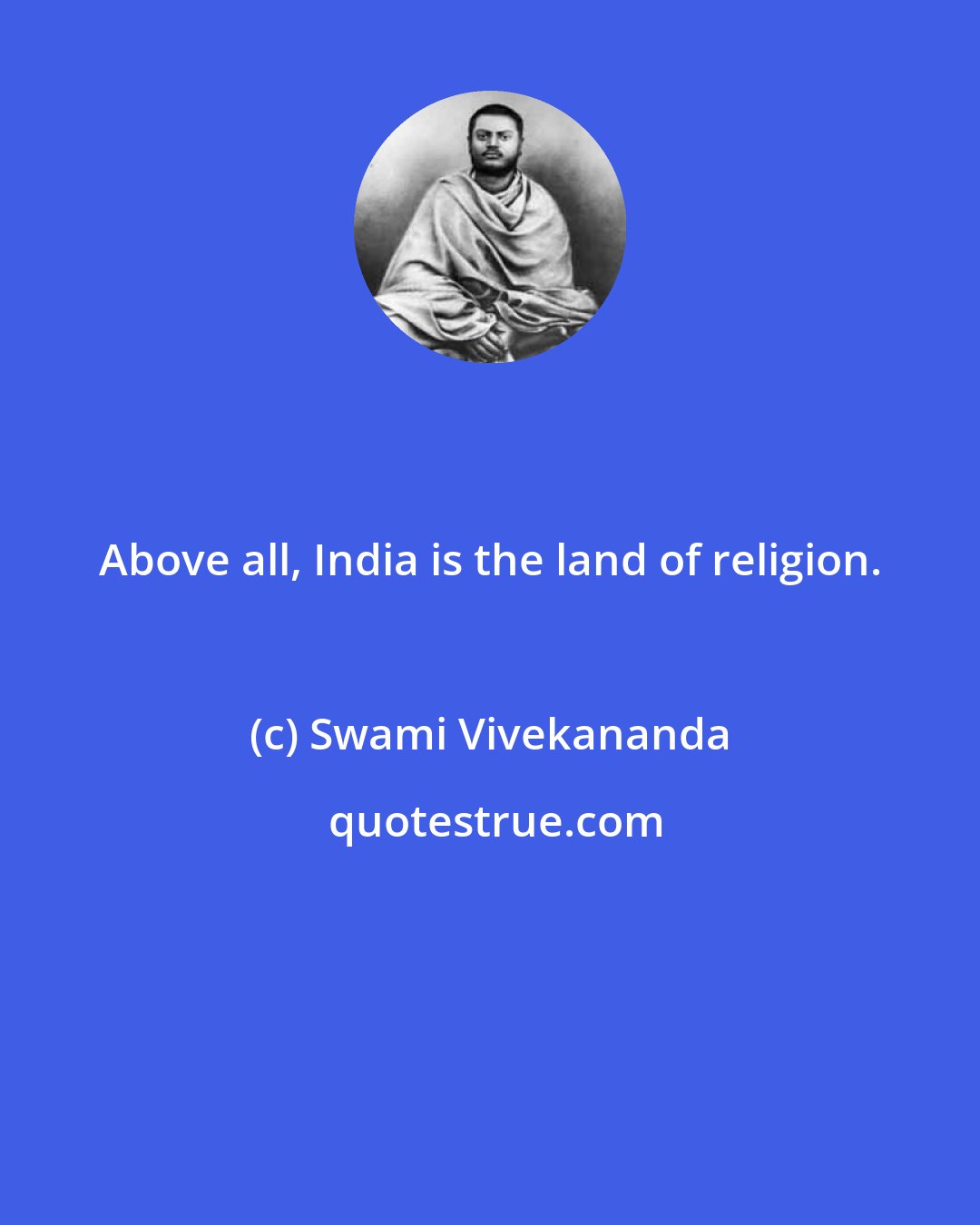 Swami Vivekananda: Above all, India is the land of religion.