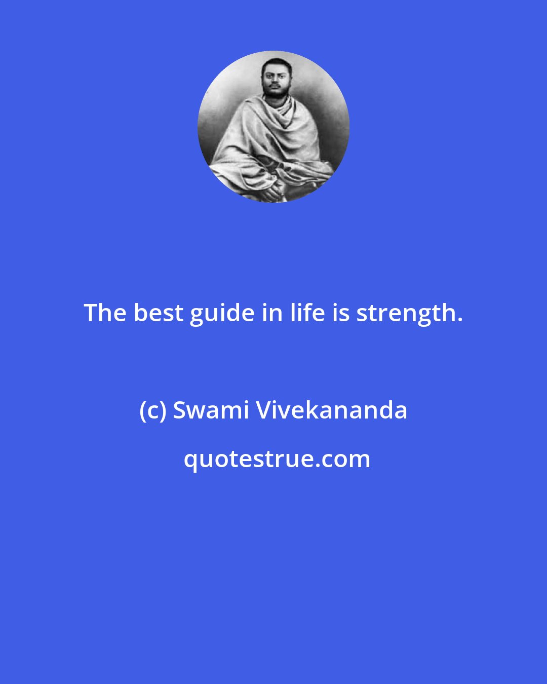 Swami Vivekananda: The best guide in life is strength.