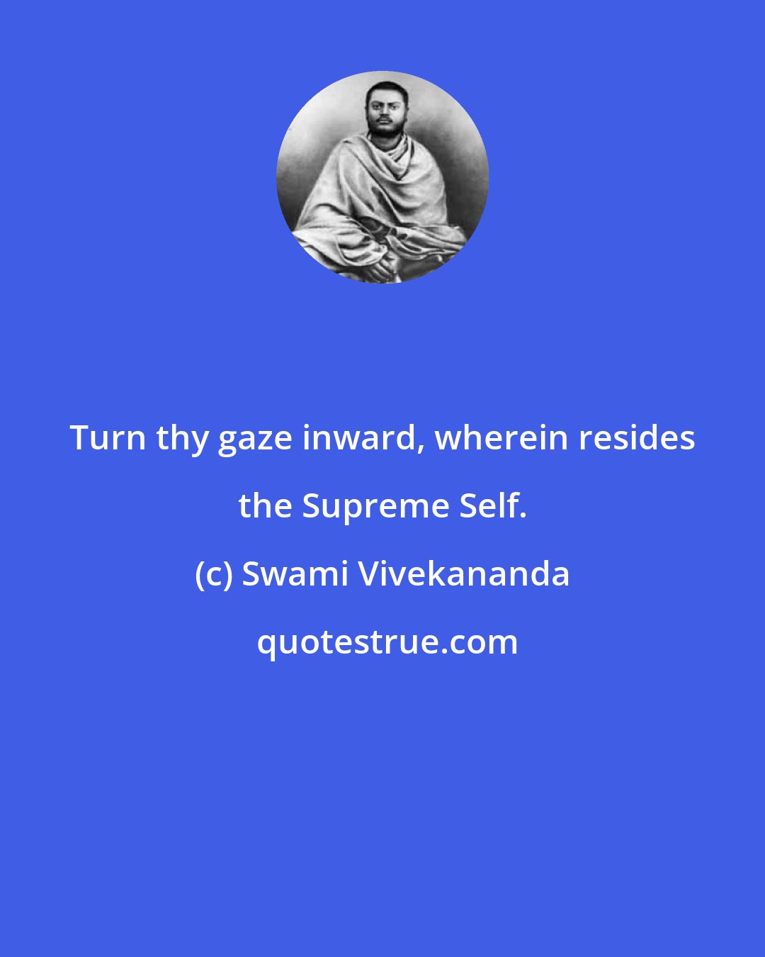 Swami Vivekananda: Turn thy gaze inward, wherein resides the Supreme Self.