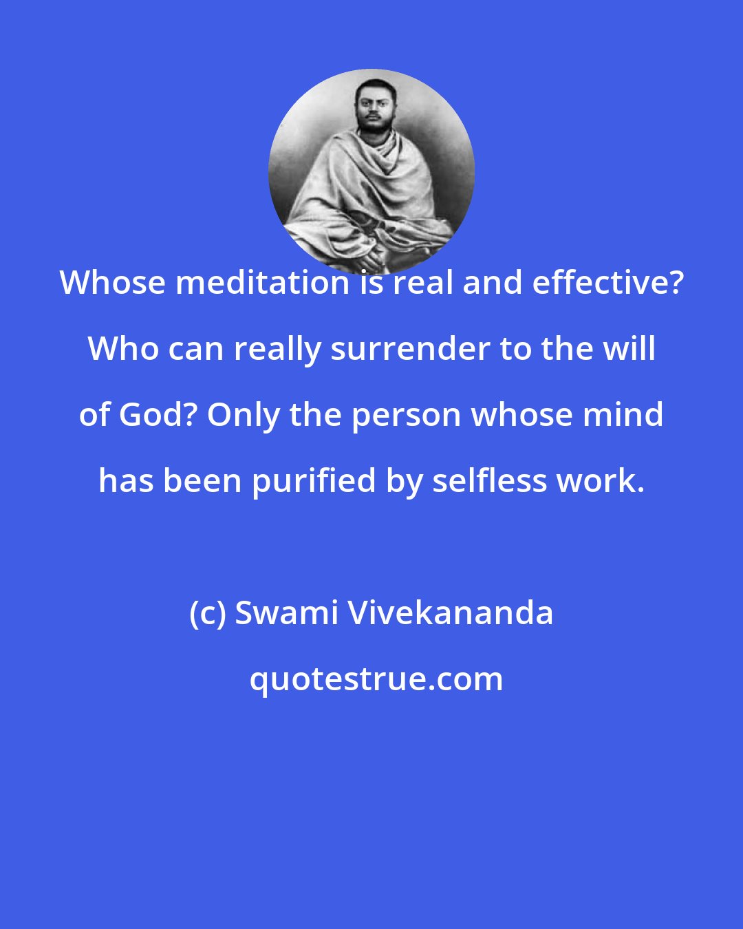 Swami Vivekananda: Whose meditation is real and effective? Who can really surrender to the will of God? Only the person whose mind has been purified by selfless work.