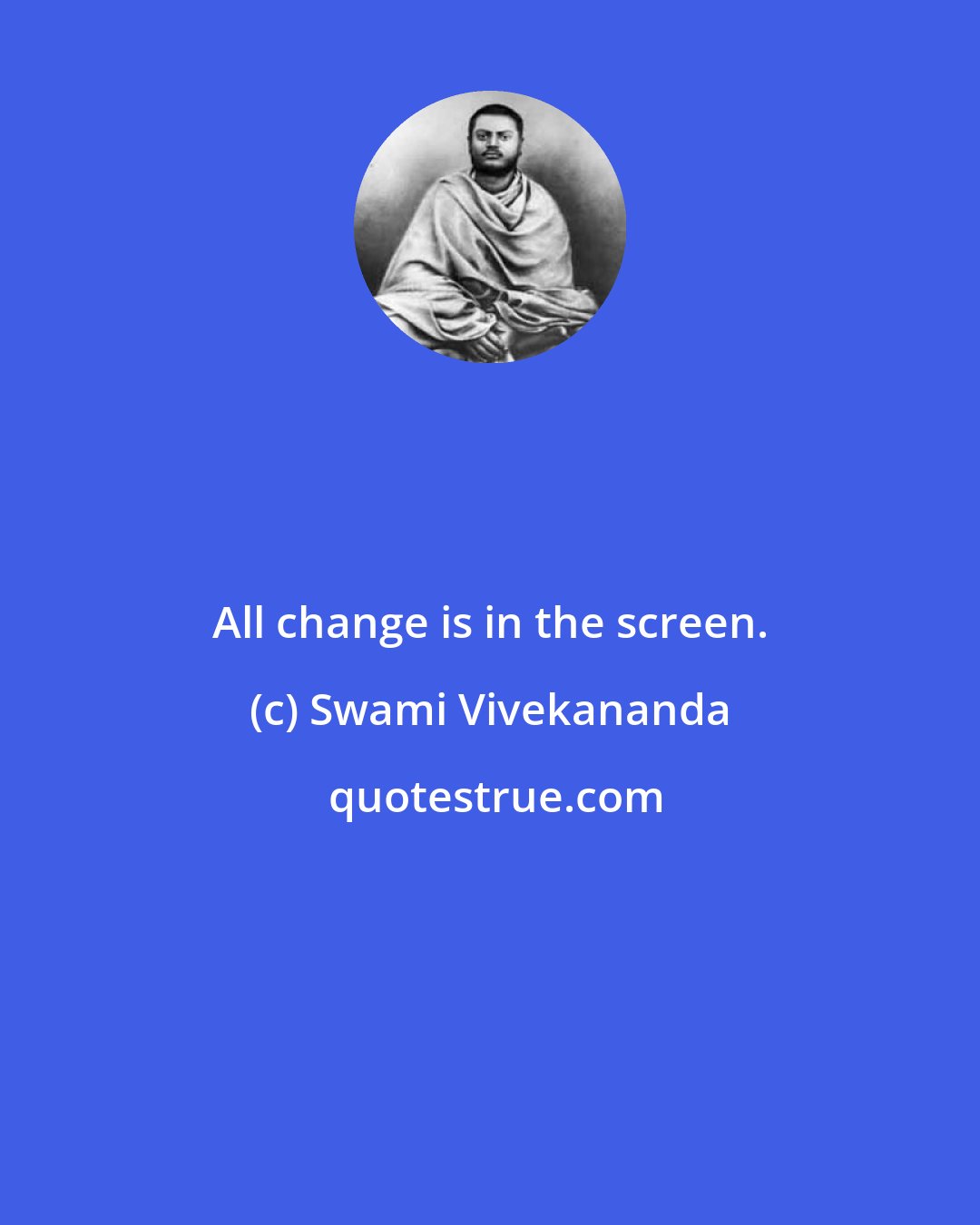 Swami Vivekananda: All change is in the screen.