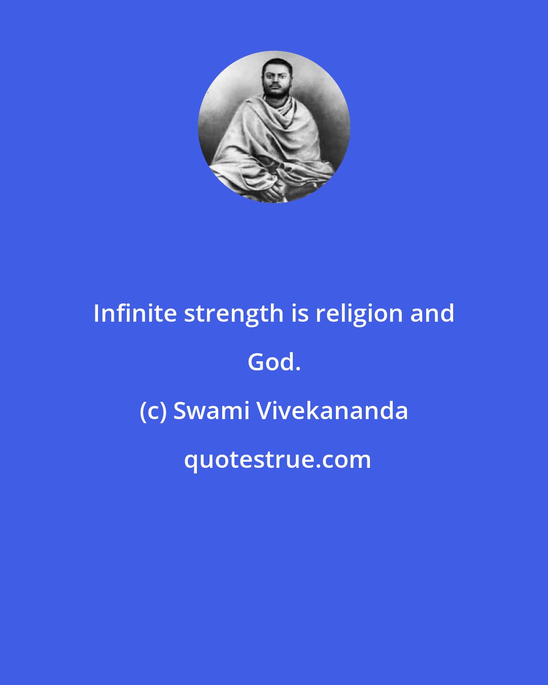 Swami Vivekananda: Infinite strength is religion and God.