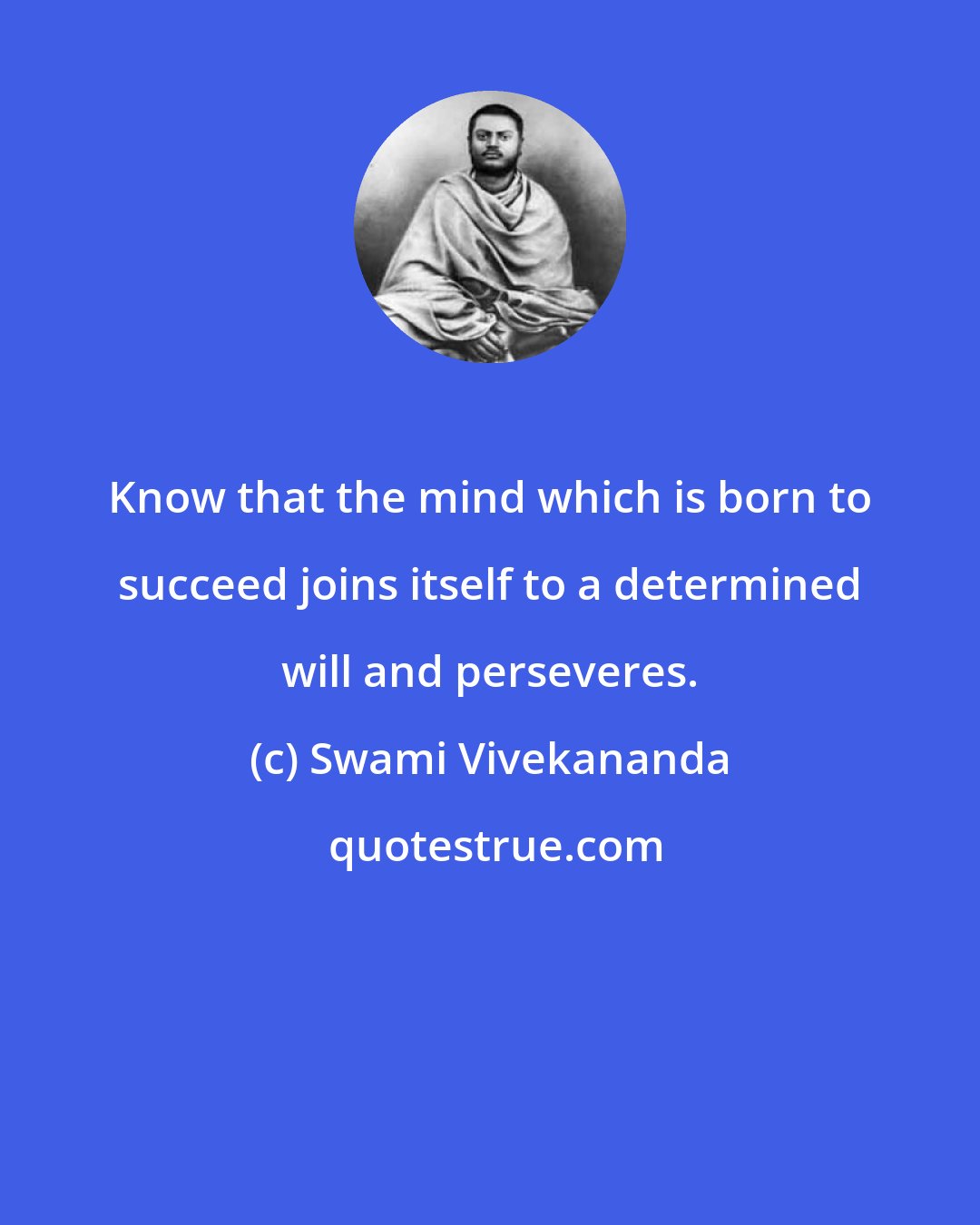 Swami Vivekananda: Know that the mind which is born to succeed joins itself to a determined will and perseveres.