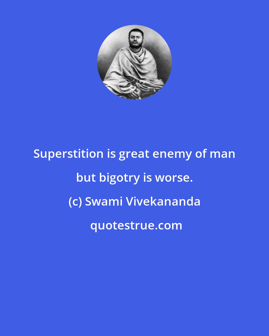 Swami Vivekananda: Superstition is great enemy of man but bigotry is worse.