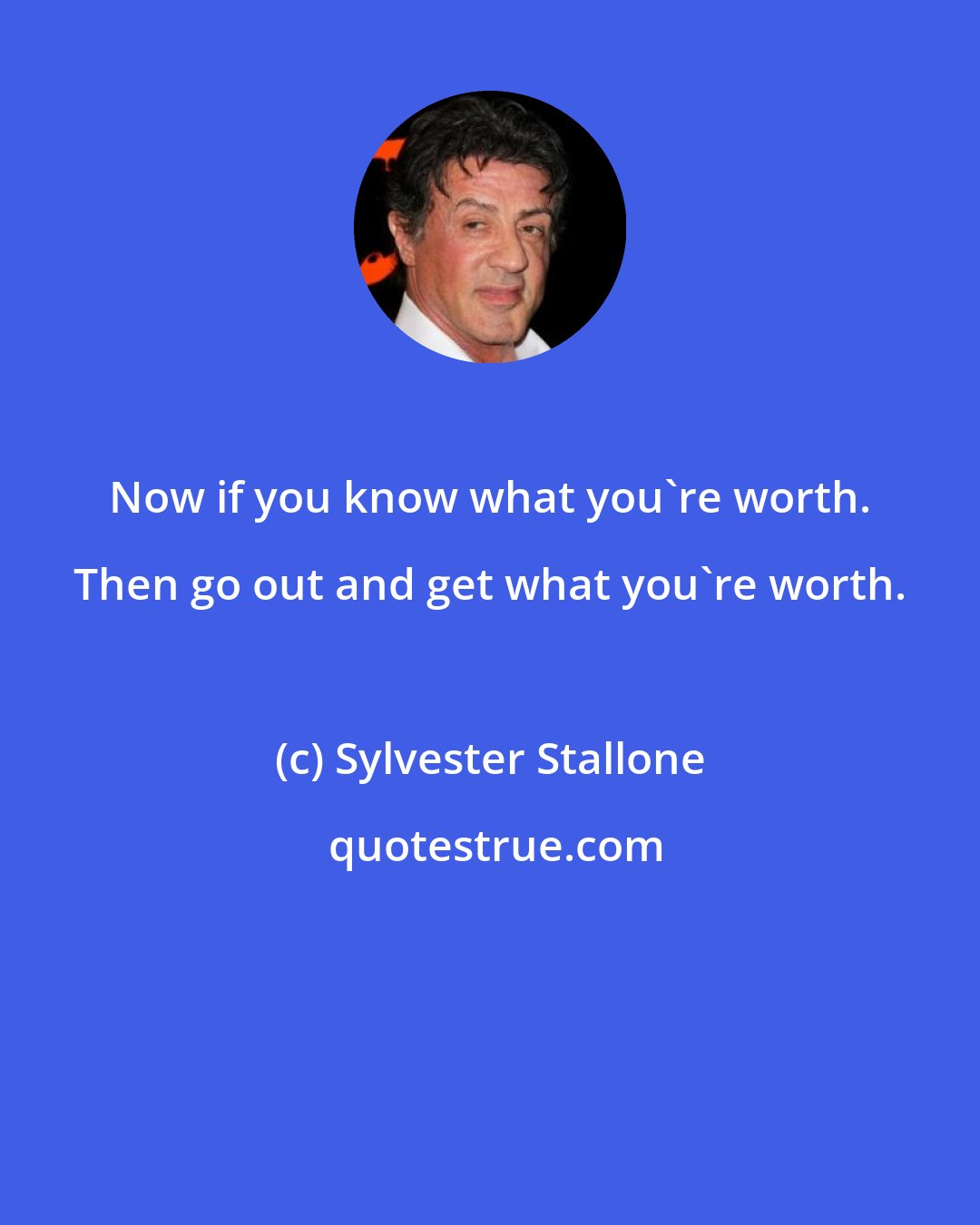 Sylvester Stallone: Now if you know what you're worth. Then go out and get what you're worth.