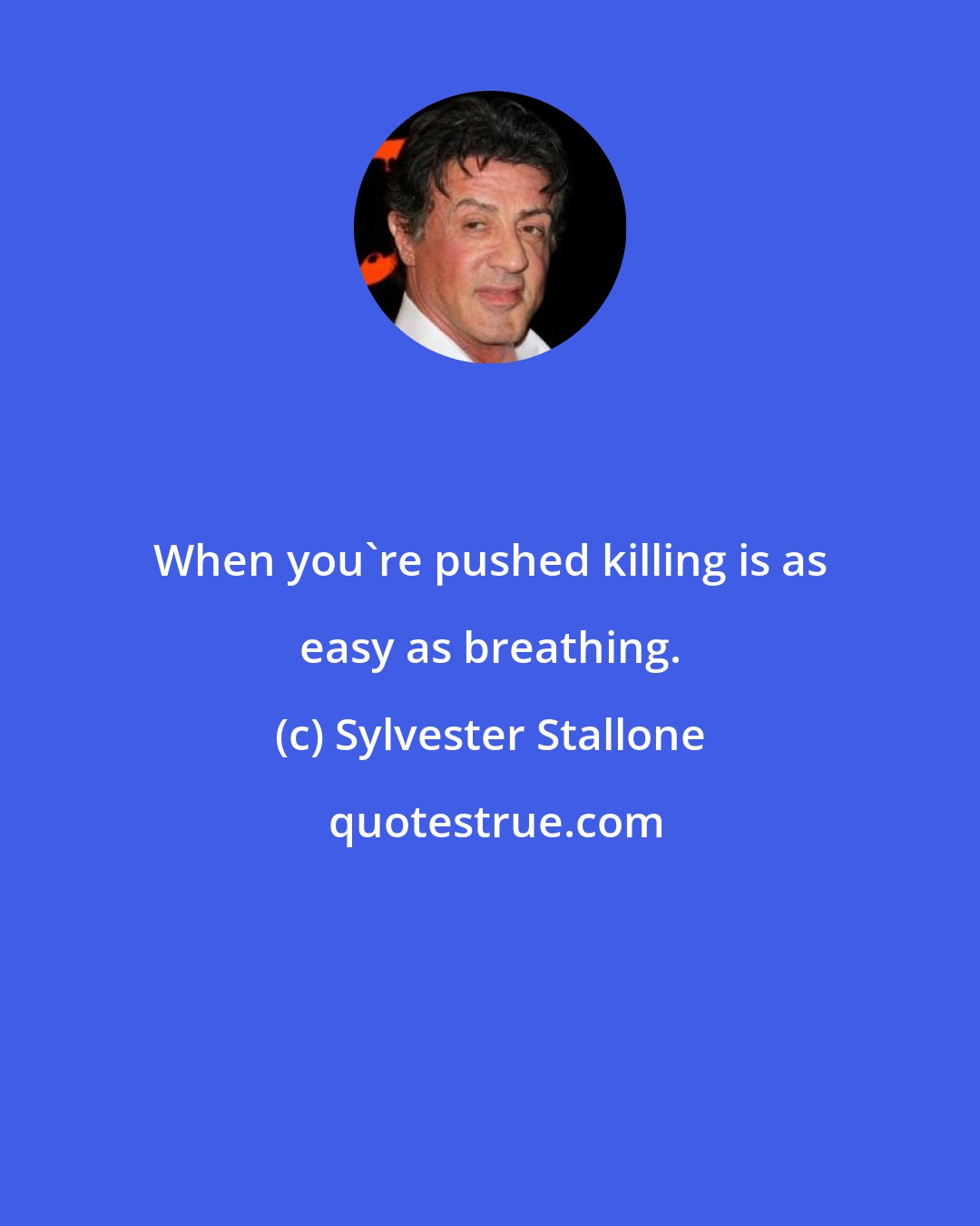 Sylvester Stallone: When you're pushed killing is as easy as breathing.