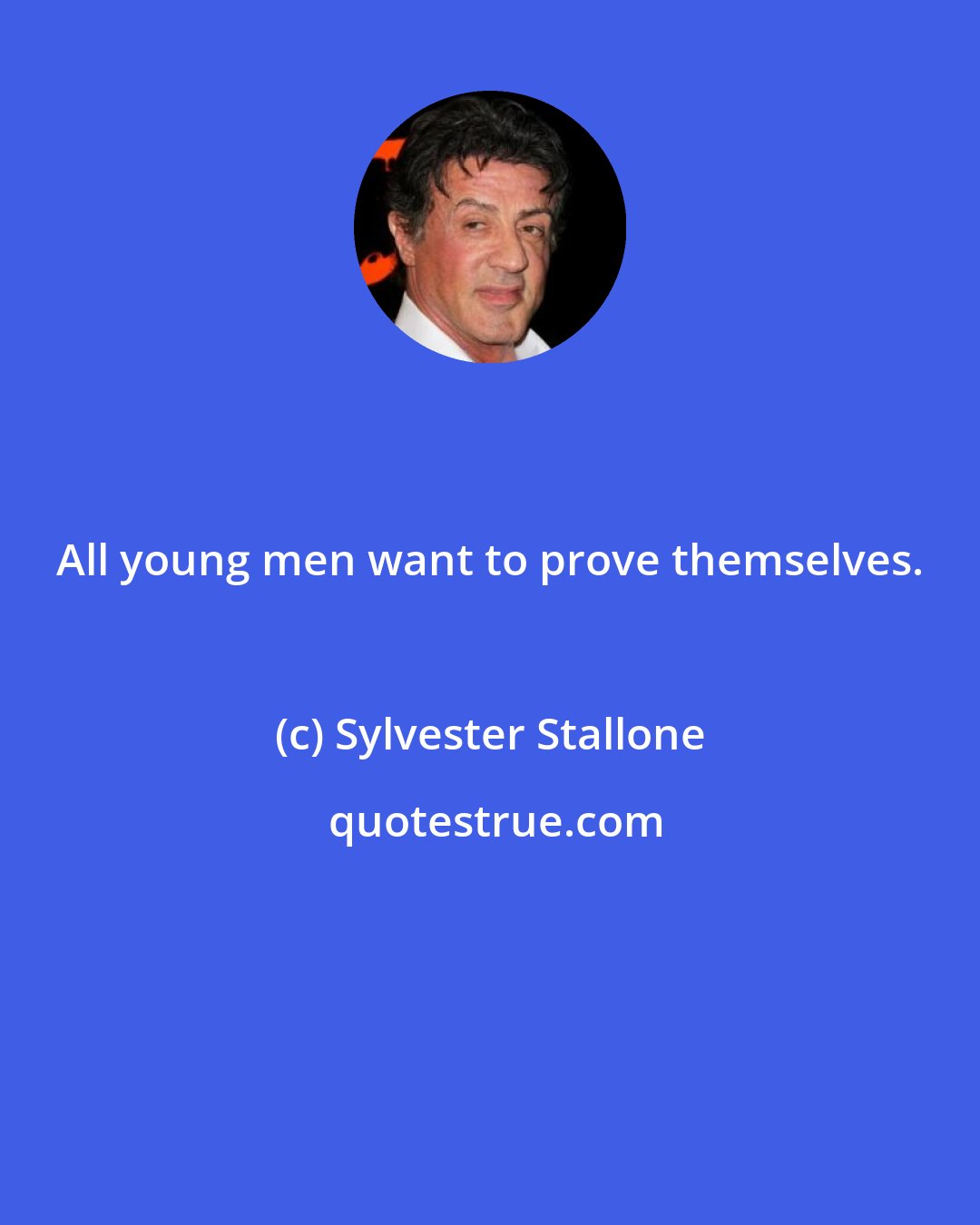 Sylvester Stallone: All young men want to prove themselves.