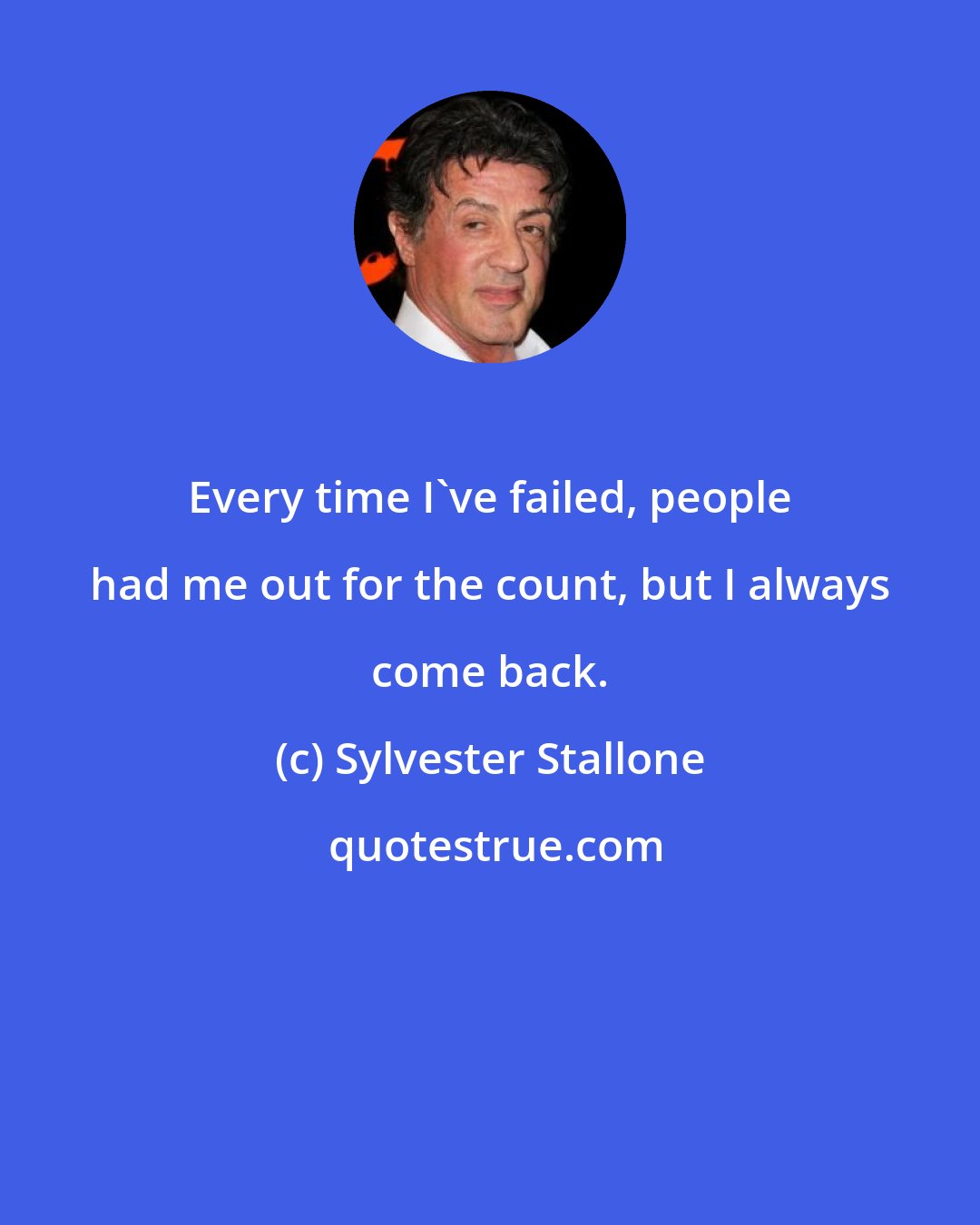 Sylvester Stallone: Every time I've failed, people had me out for the count, but I always come back.