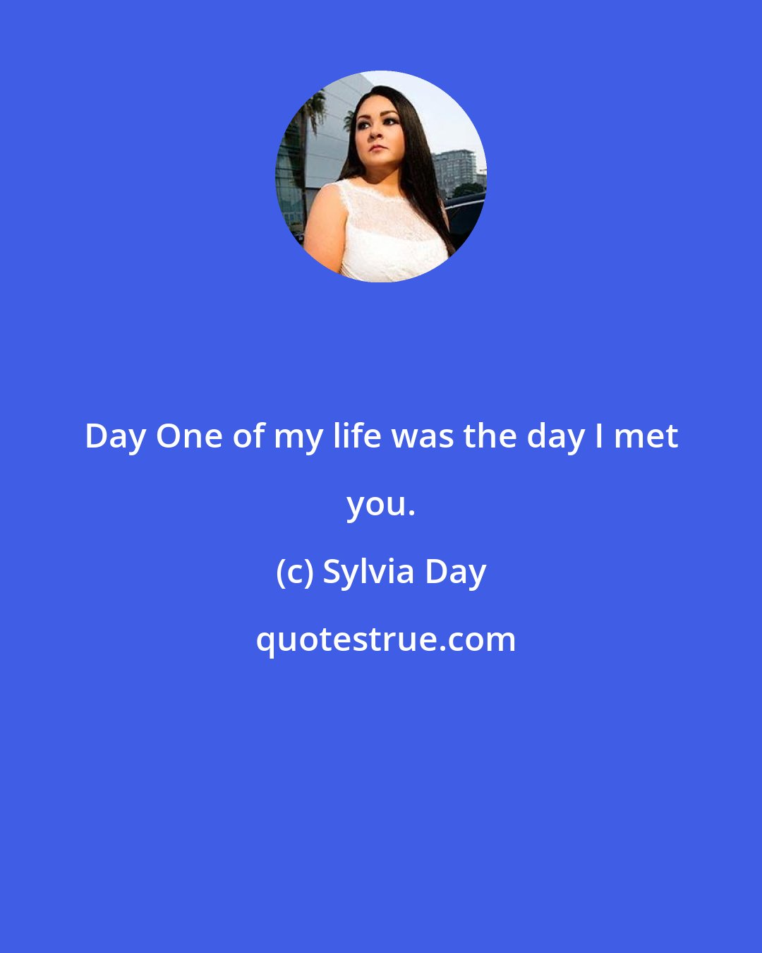 Sylvia Day: Day One of my life was the day I met you.