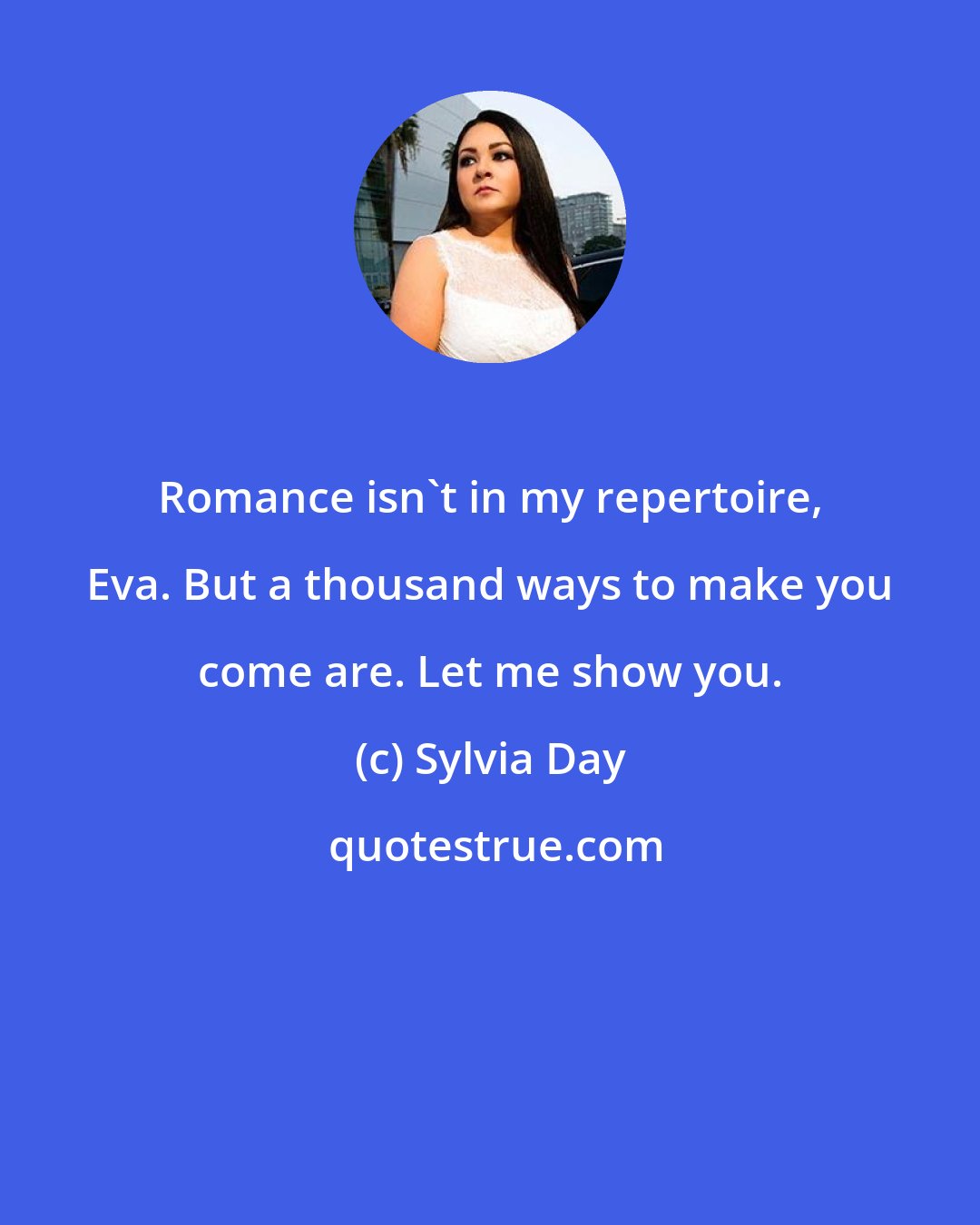 Sylvia Day: Romance isn't in my repertoire, Eva. But a thousand ways to make you come are. Let me show you.