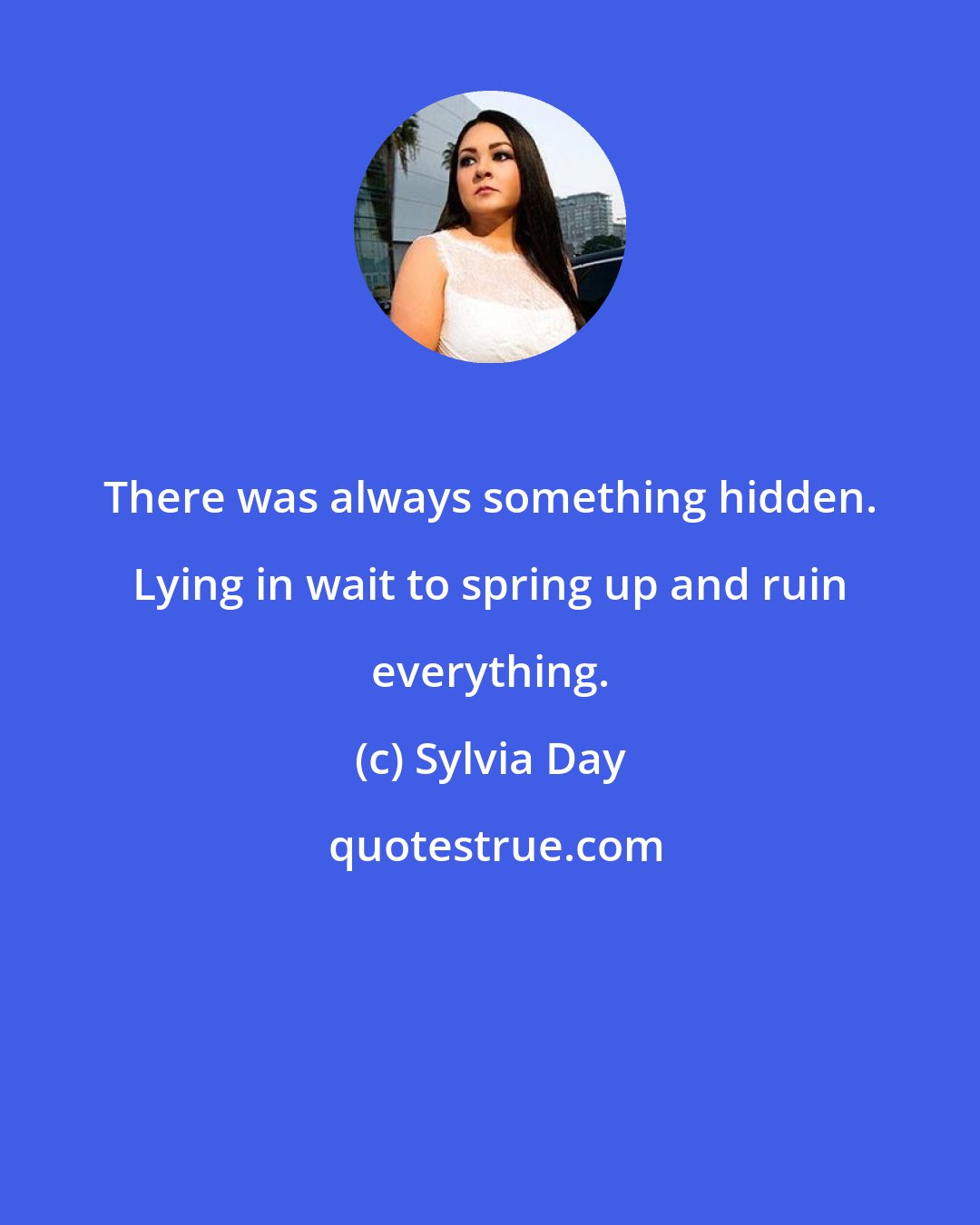 Sylvia Day: There was always something hidden. Lying in wait to spring up and ruin everything.