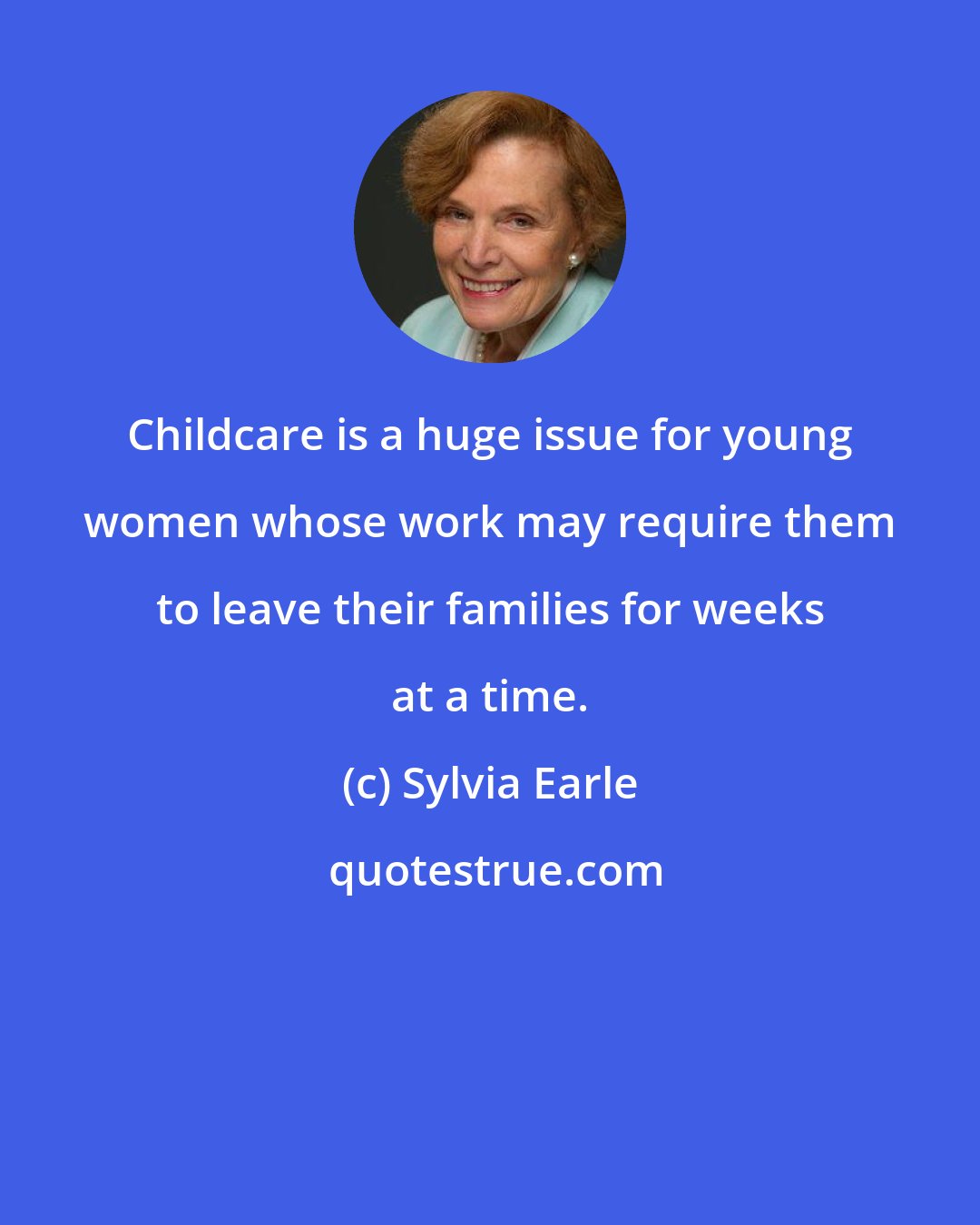 Sylvia Earle: Childcare is a huge issue for young women whose work may require them to leave their families for weeks at a time.