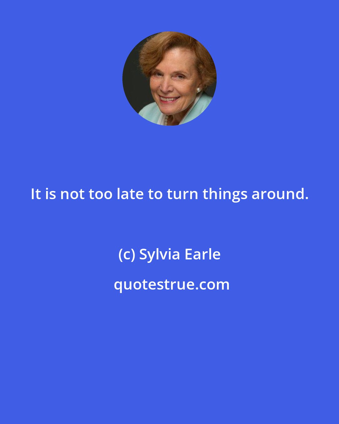 Sylvia Earle: It is not too late to turn things around.