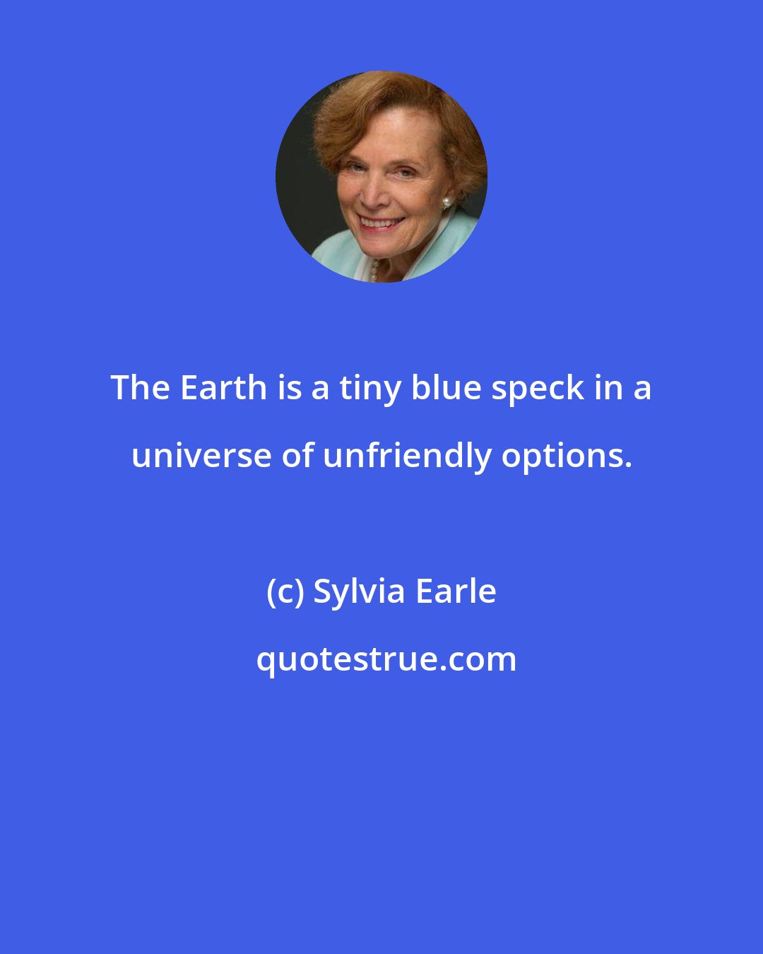 Sylvia Earle: The Earth is a tiny blue speck in a universe of unfriendly options.