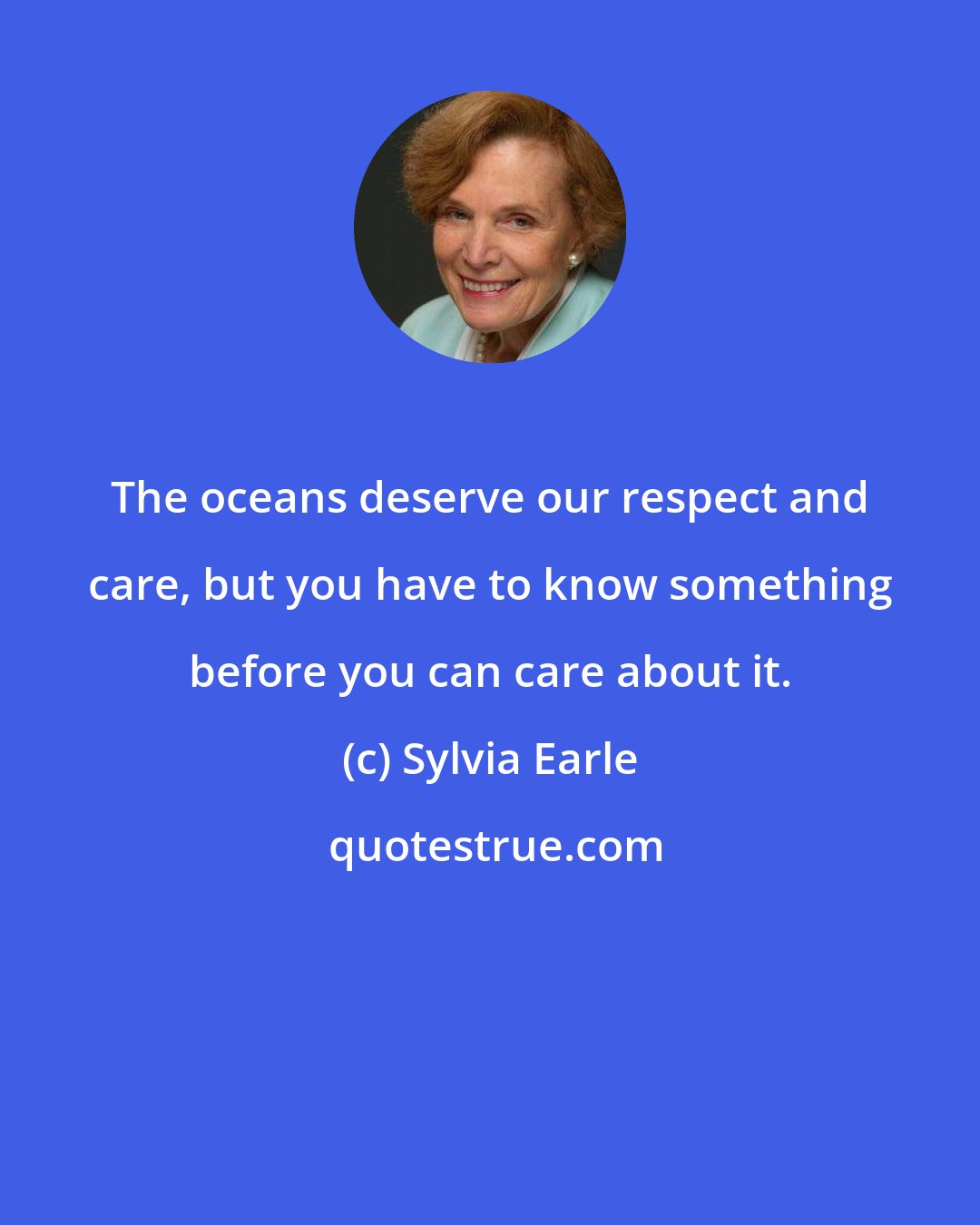 Sylvia Earle: The oceans deserve our respect and care, but you have to know something before you can care about it.