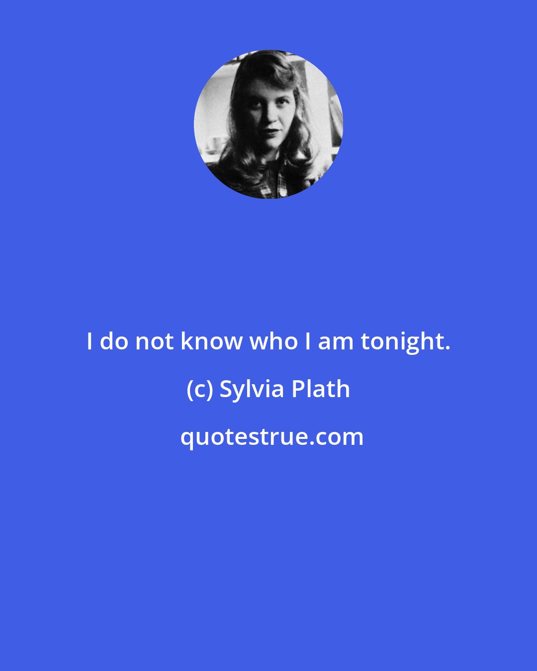 Sylvia Plath: I do not know who I am tonight.