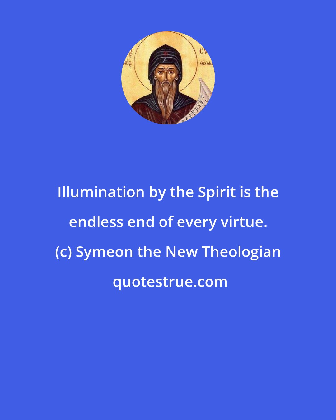 Symeon the New Theologian: Illumination by the Spirit is the endless end of every virtue.