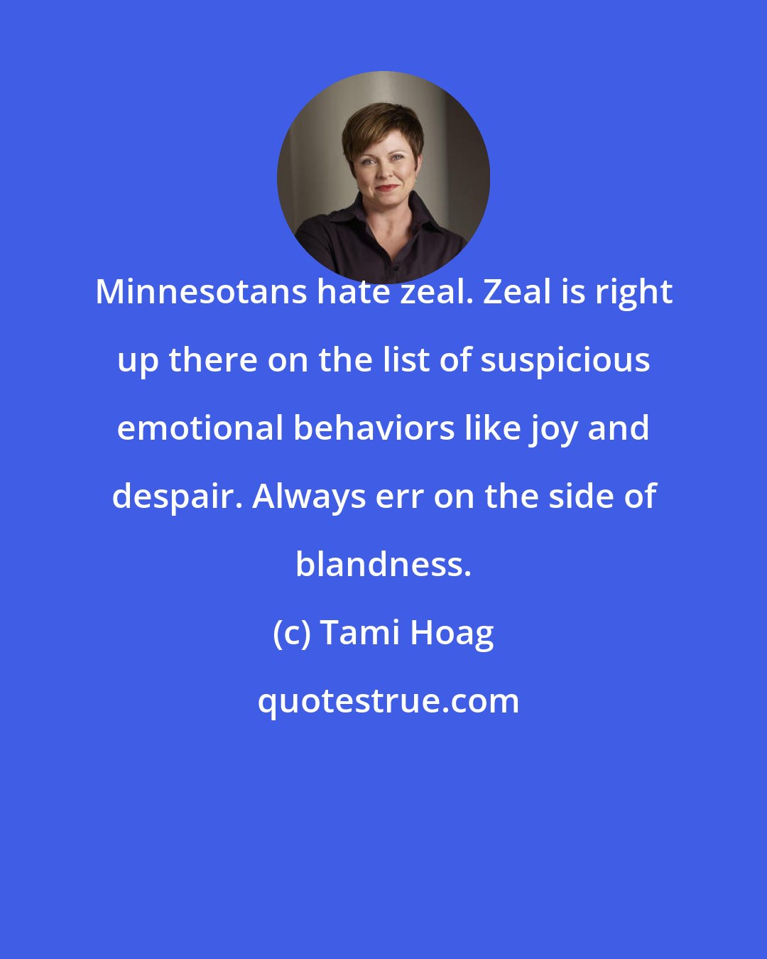 Tami Hoag: Minnesotans hate zeal. Zeal is right up there on the list of suspicious emotional behaviors like joy and despair. Always err on the side of blandness.