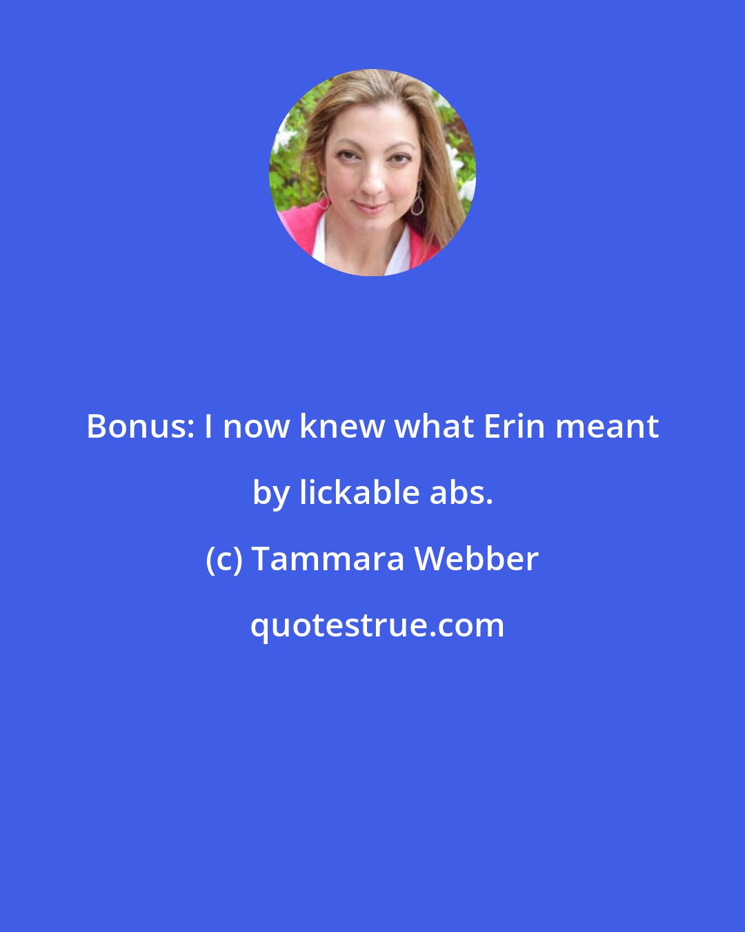 Tammara Webber: Bonus: I now knew what Erin meant by lickable abs.