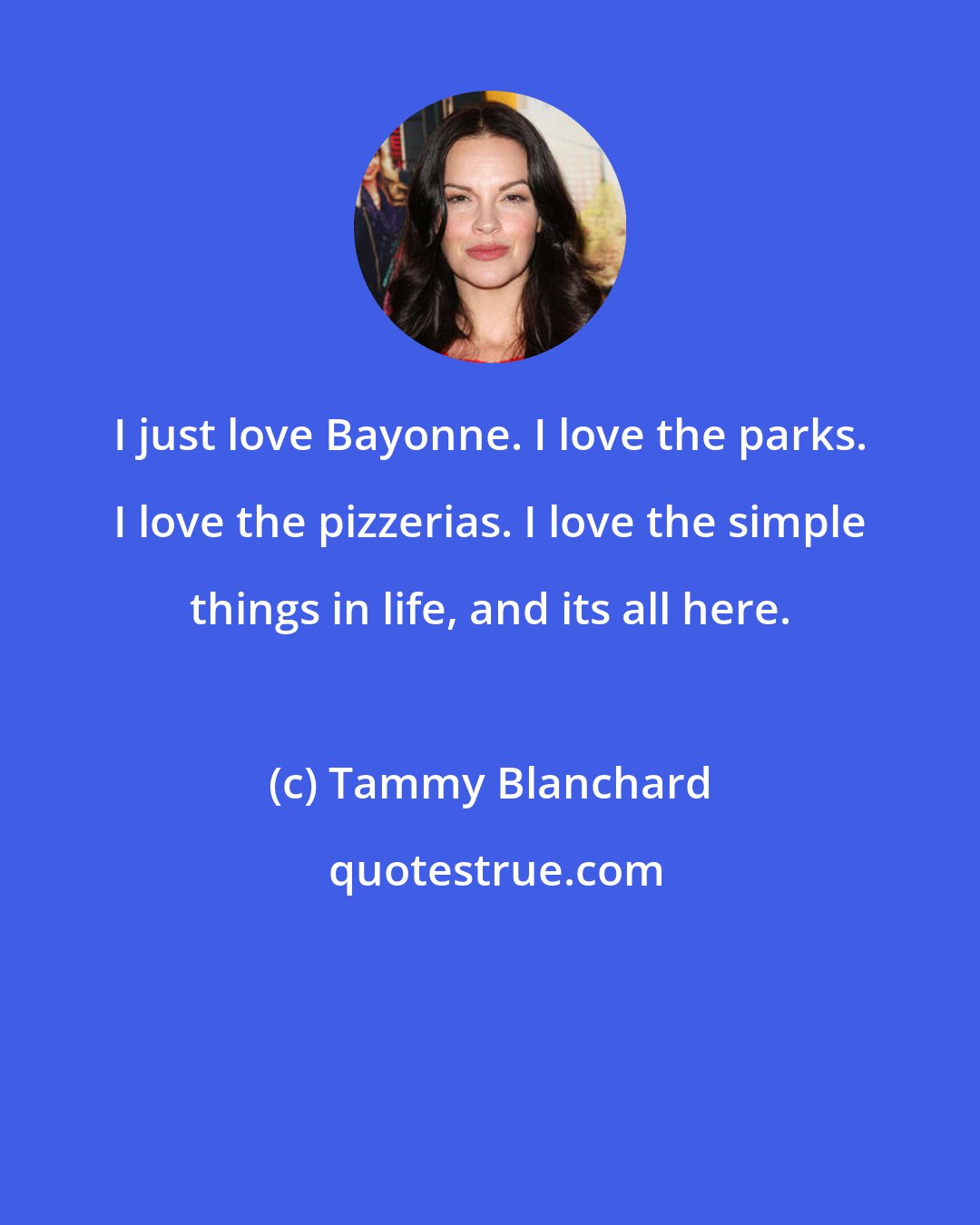 Tammy Blanchard: I just love Bayonne. I love the parks. I love the pizzerias. I love the simple things in life, and its all here.