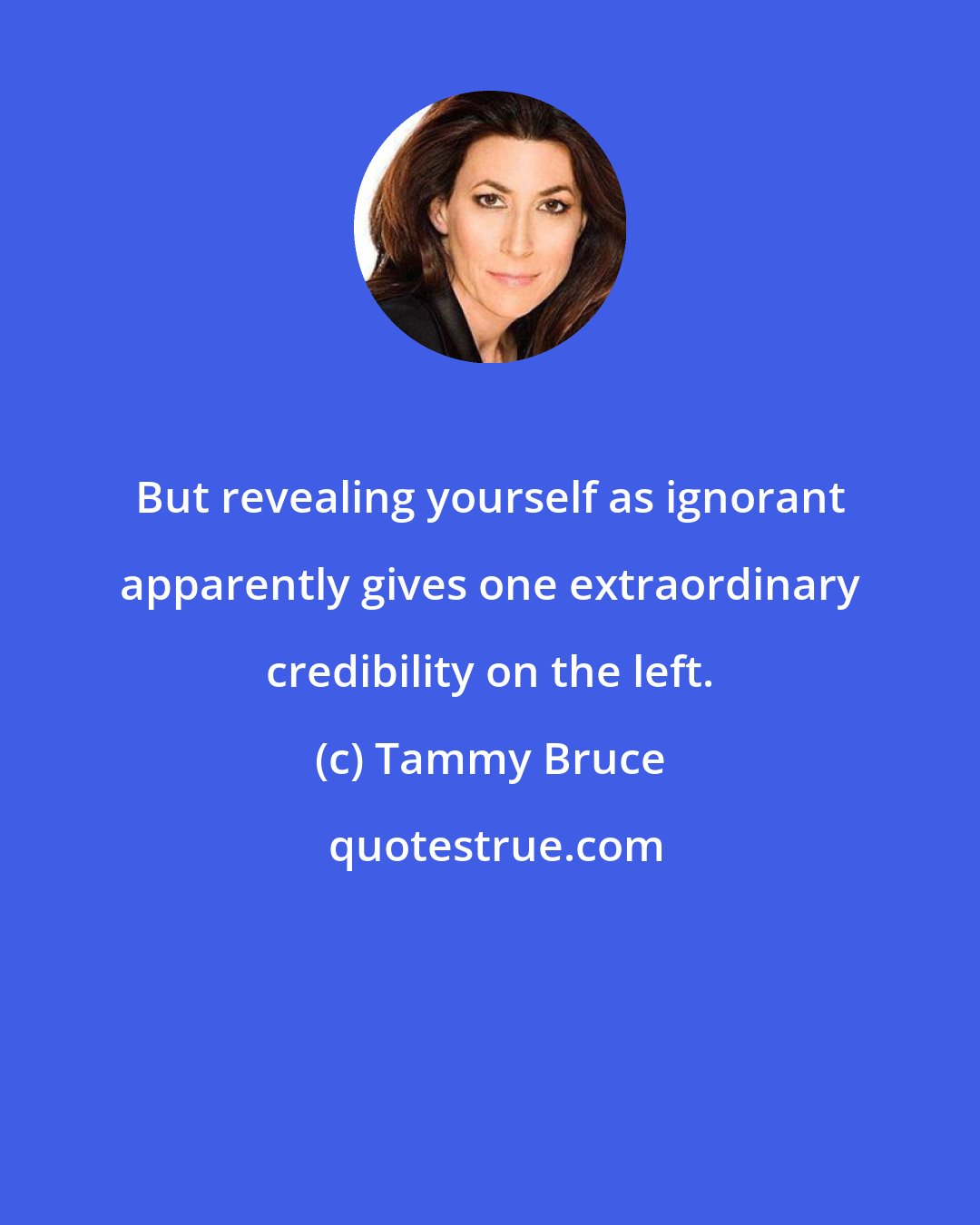 Tammy Bruce: But revealing yourself as ignorant apparently gives one extraordinary credibility on the left.