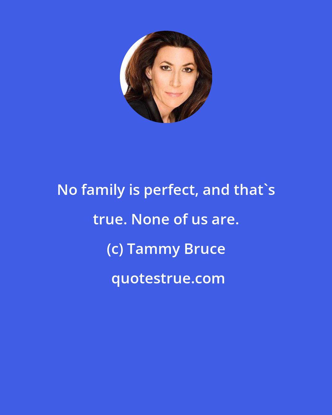 Tammy Bruce: No family is perfect, and that's true. None of us are.