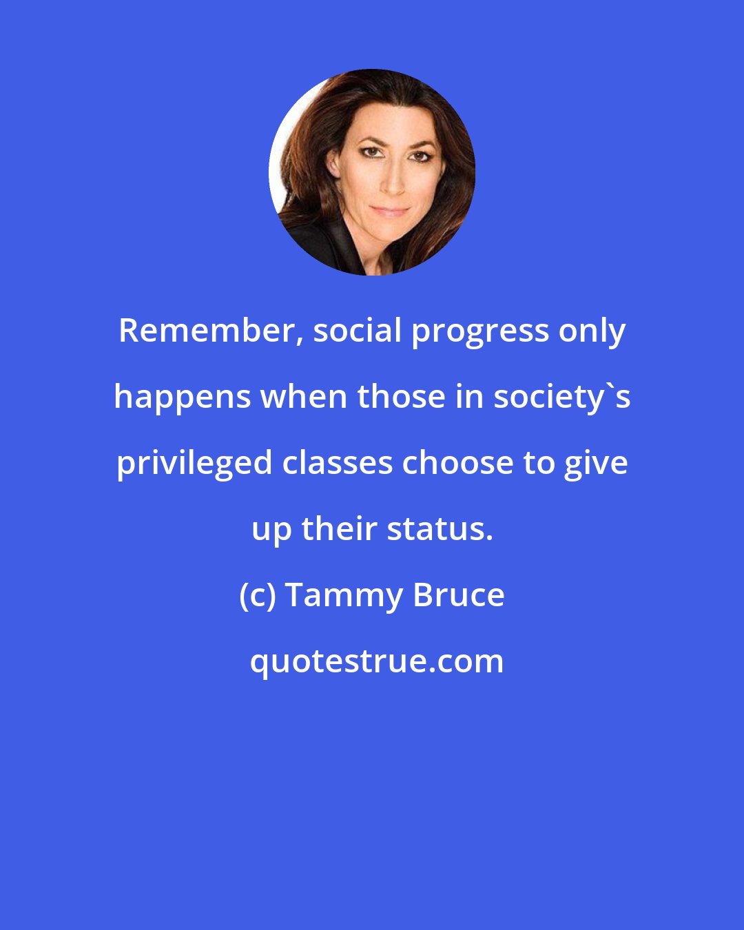 Tammy Bruce: Remember, social progress only happens when those in society's privileged classes choose to give up their status.