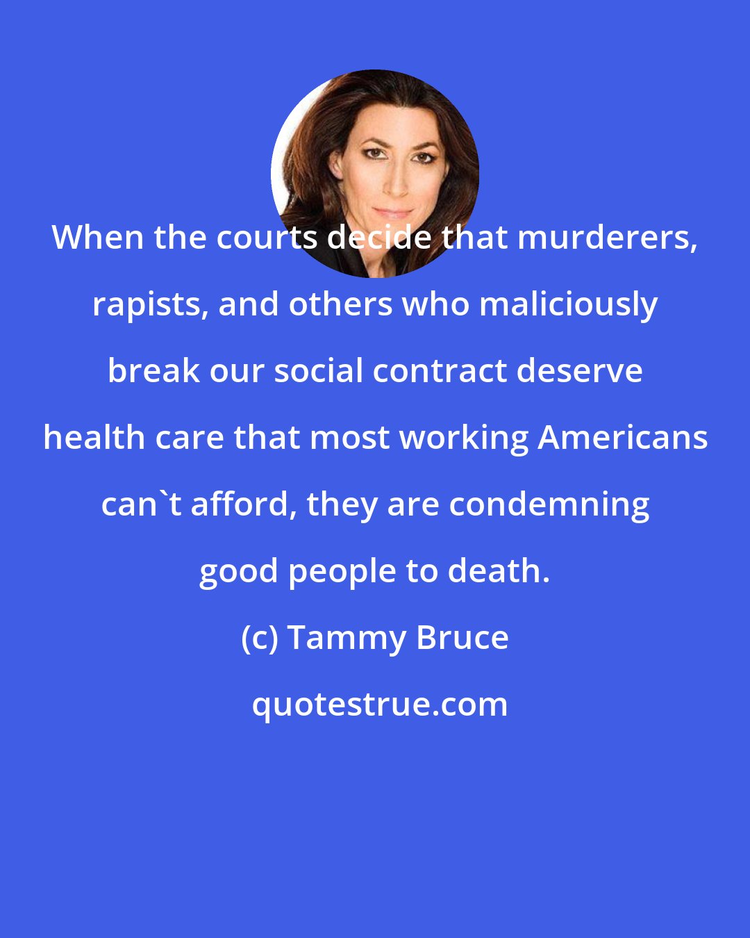 Tammy Bruce: When the courts decide that murderers, rapists, and others who maliciously break our social contract deserve health care that most working Americans can't afford, they are condemning good people to death.