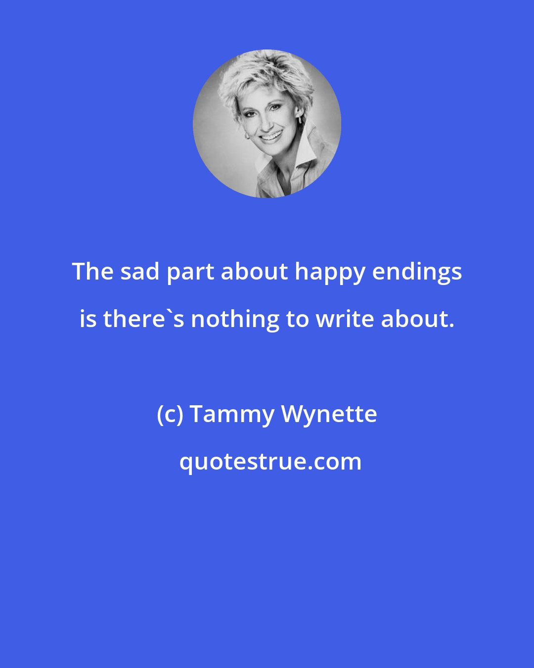 Tammy Wynette: The sad part about happy endings is there's nothing to write about.
