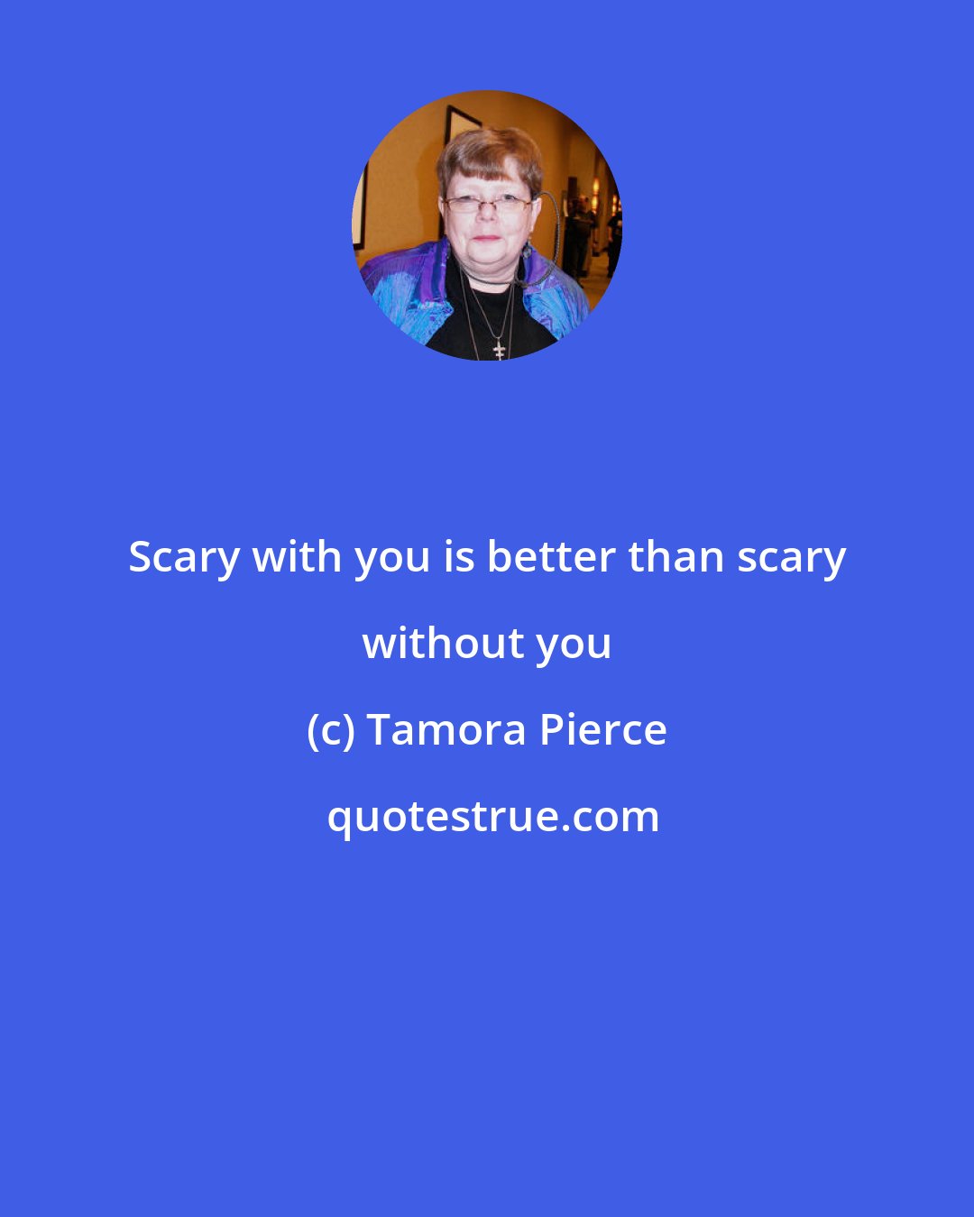 Tamora Pierce: Scary with you is better than scary without you