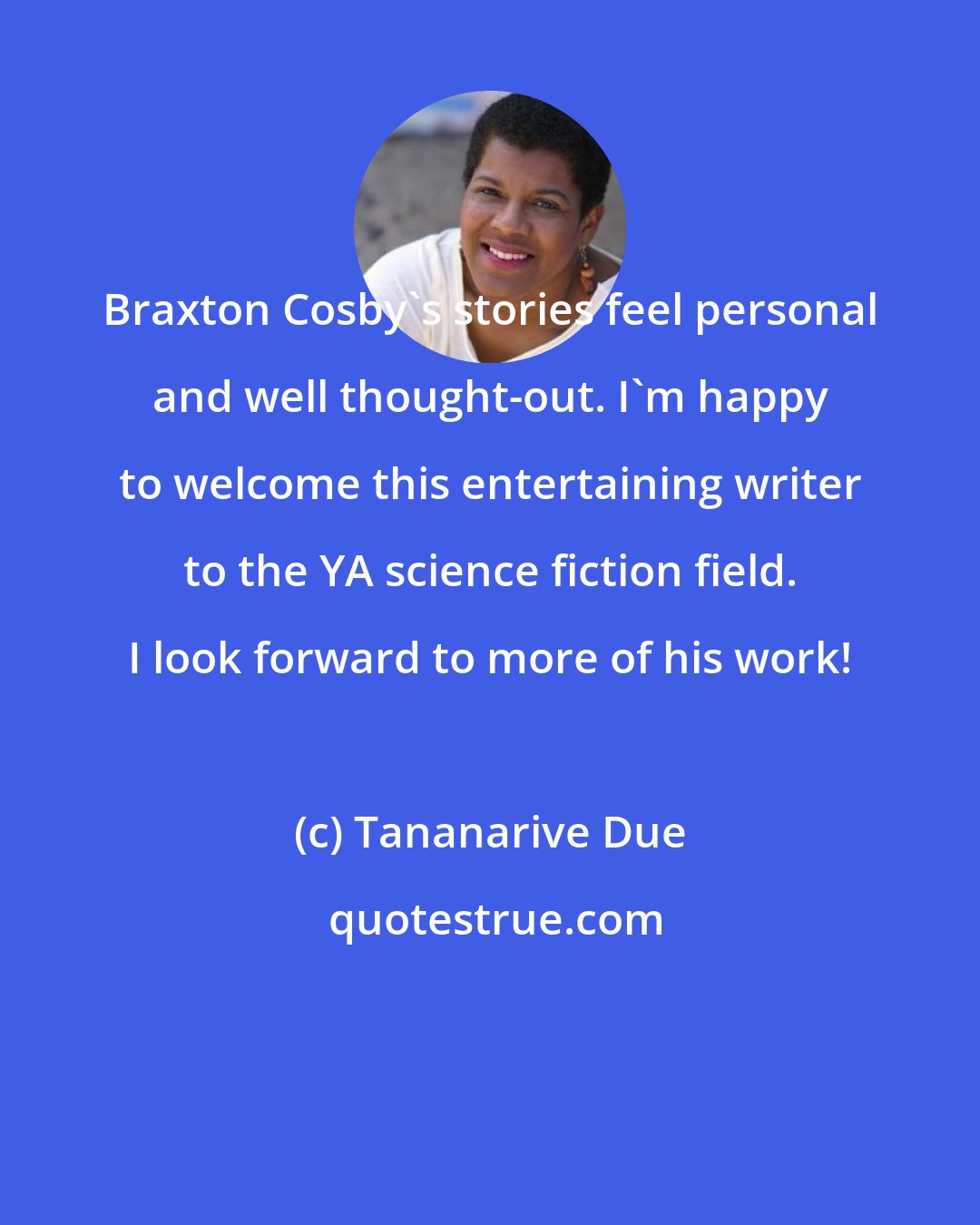 Tananarive Due: Braxton Cosby's stories feel personal and well thought-out. I'm happy to welcome this entertaining writer to the YA science fiction field. I look forward to more of his work!