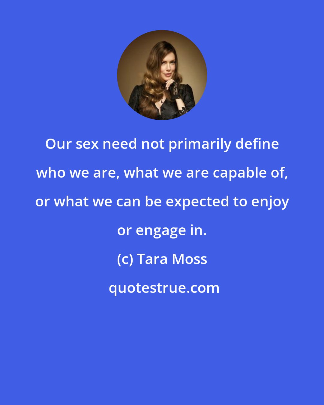 Tara Moss: Our sex need not primarily define who we are, what we are capable of, or what we can be expected to enjoy or engage in.